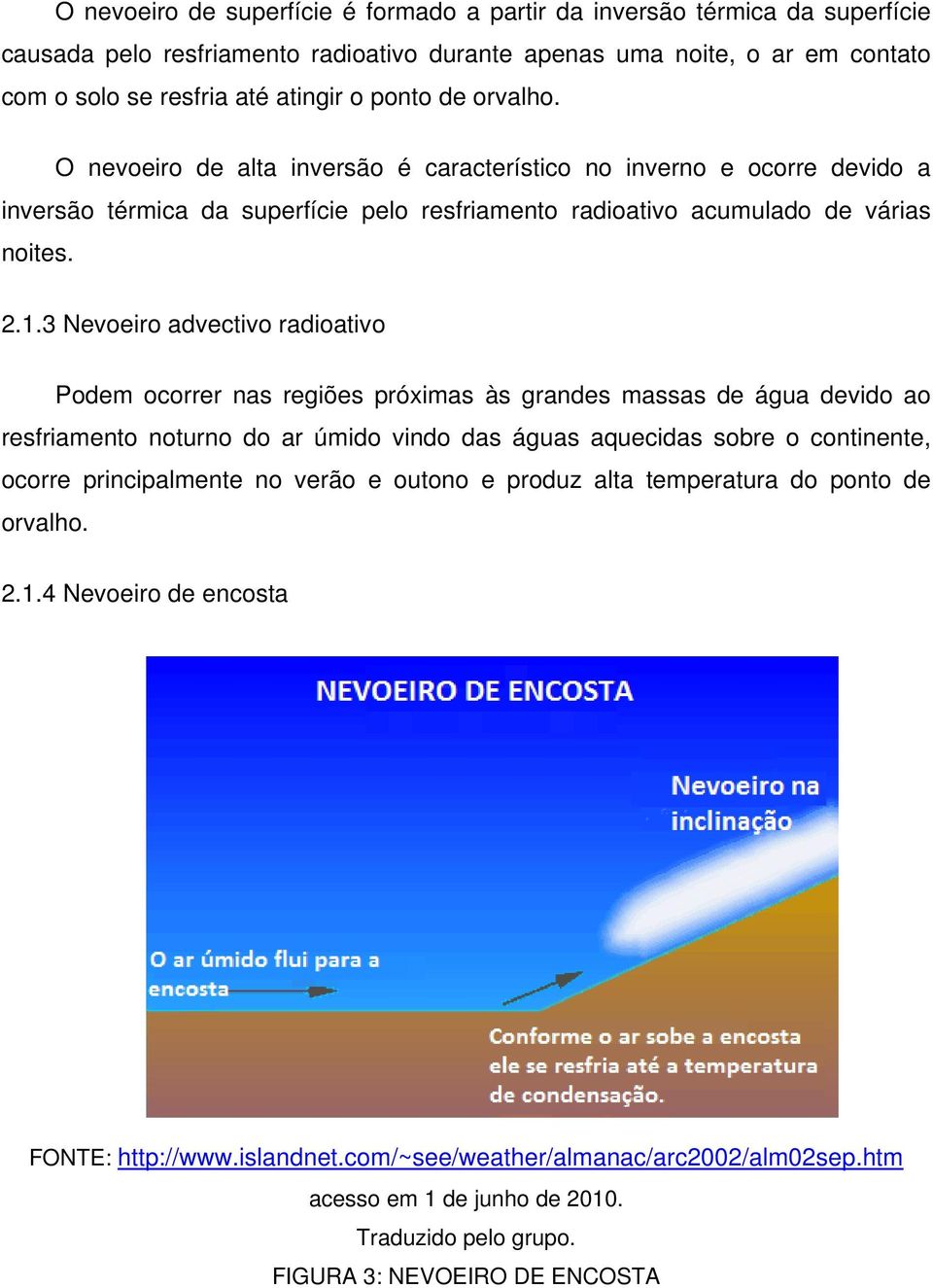 3 Nevoeiro advectivo radioativo Podem ocorrer nas regiões próximas às grandes massas de água devido ao resfriamento noturno do ar úmido vindo das águas aquecidas sobre o continente, ocorre