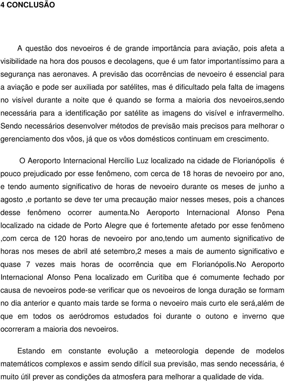 maioria dos nevoeiros,sendo necessária para a identificação por satélite as imagens do visível e infravermelho.