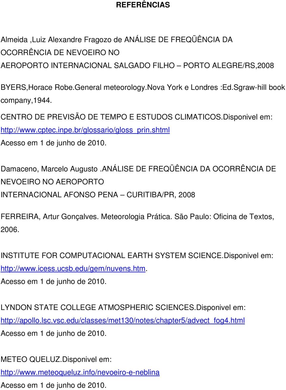 Damaceno, Marcelo Augusto.ANÁLISE DE FREQÜÊNCIA DA OCORRÊNCIA DE NEVOEIRO NO AEROPORTO INTERNACIONAL AFONSO PENA CURITIBA/PR, 2008 FERREIRA, Artur Gonçalves. Meteorologia Prática.