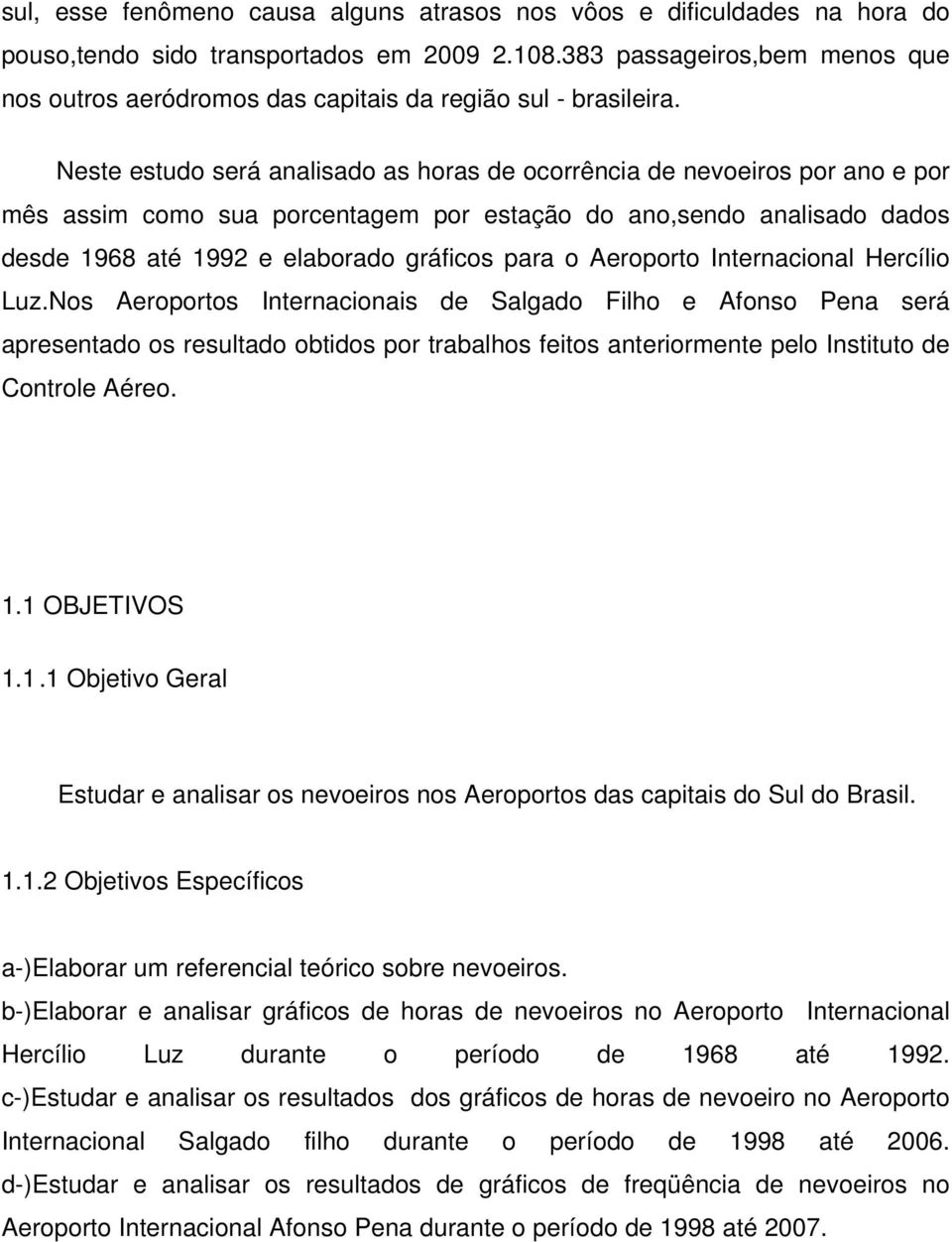 Neste estudo será analisado as horas de ocorrência de nevoeiros por ano e por mês assim como sua porcentagem por estação do ano,sendo analisado dados desde 1968 até 1992 e elaborado gráficos para o