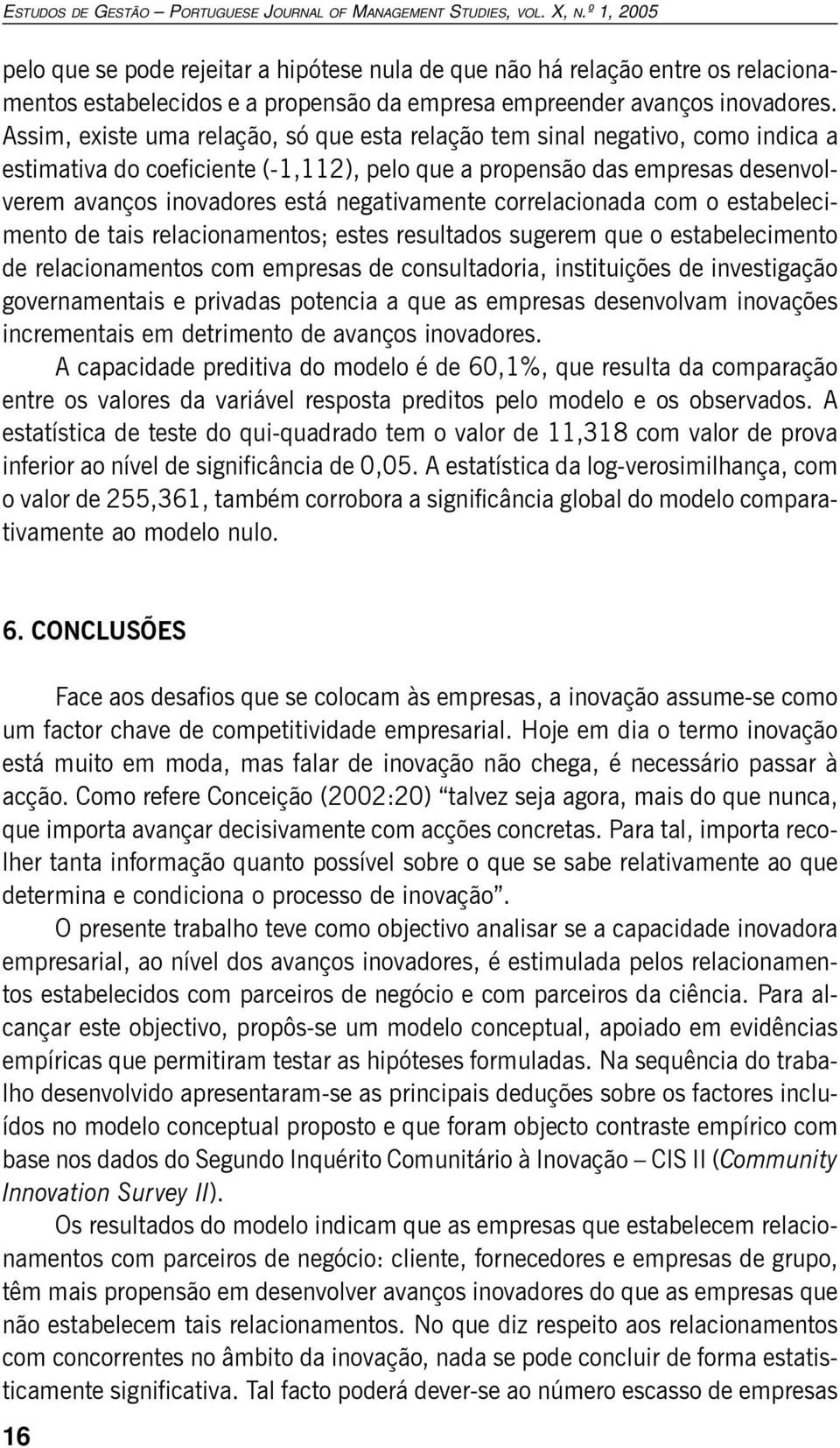 negativamente correlacionada com o estabelecimento de tais relacionamentos; estes resultados sugerem que o estabelecimento de relacionamentos com empresas de consultadoria, instituições de