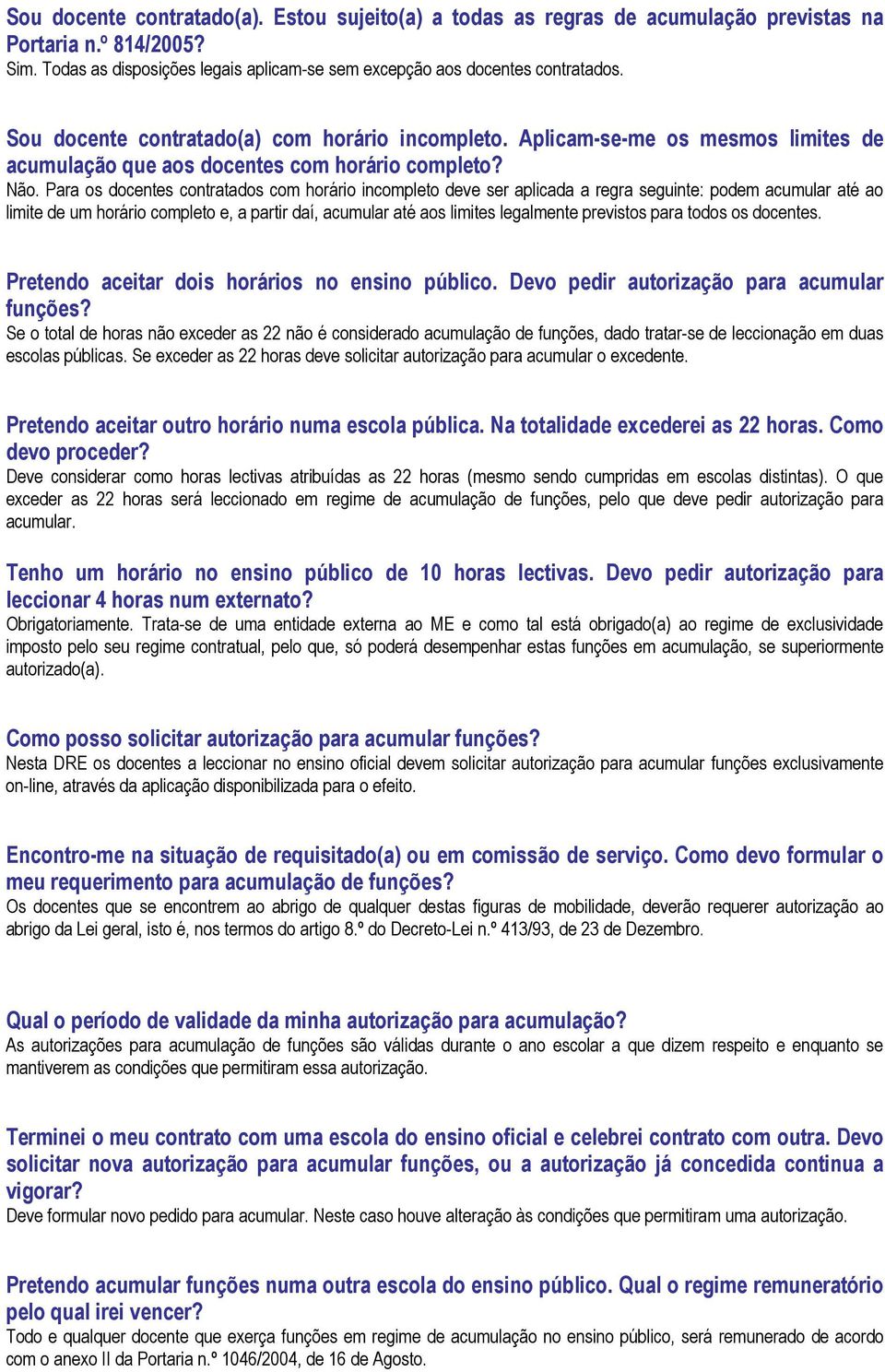 Para os docentes contratados com horário incompleto deve ser aplicada a regra seguinte: podem acumular até ao limite de um horário completo e, a partir daí, acumular até aos limites legalmente