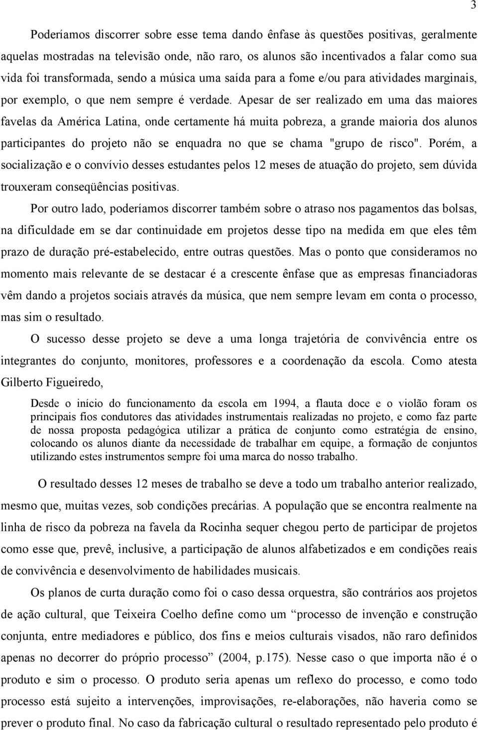 Apesar de ser realizado em uma das maiores favelas da América Latina, onde certamente há muita pobreza, a grande maioria dos alunos participantes do projeto não se enquadra no que se chama "grupo de