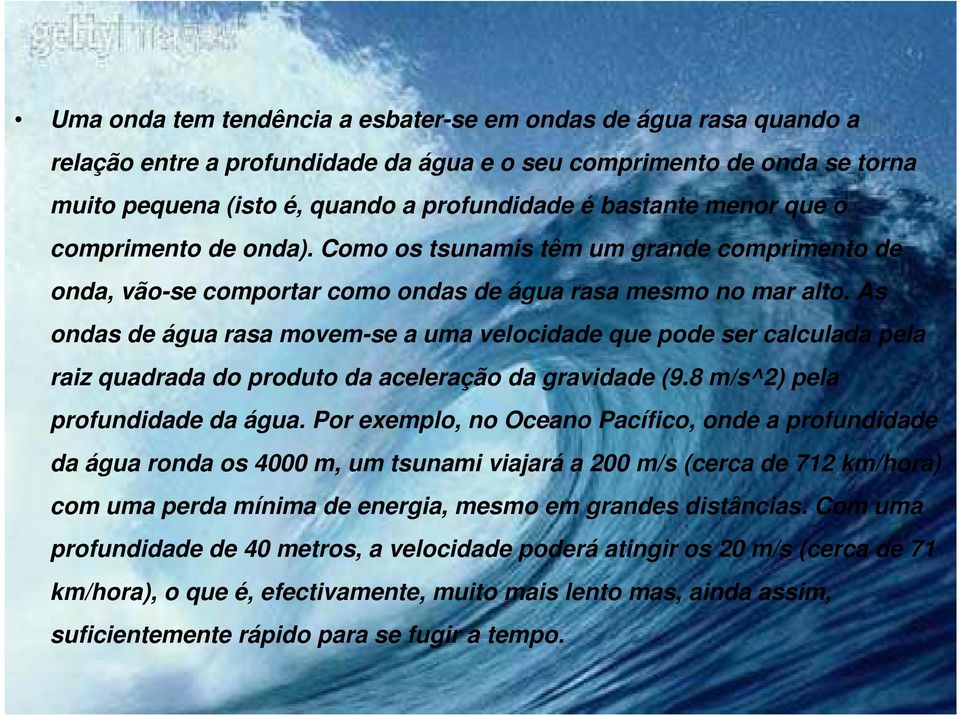 As ondas de água rasa movem-se a uma velocidade que pode ser calculada pela raiz quadrada do produto da aceleração da gravidade (9.8 m/s^2) pela profundidade da água.