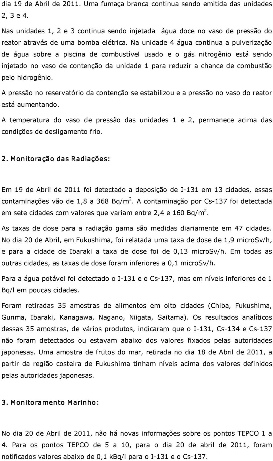 Na unidade 4 água continua a pulverização de água sobre a piscina de combustível usado e o gás nitrogênio está sendo injetado no vaso de contenção da unidade 1 para reduzir a chance de combustão pelo