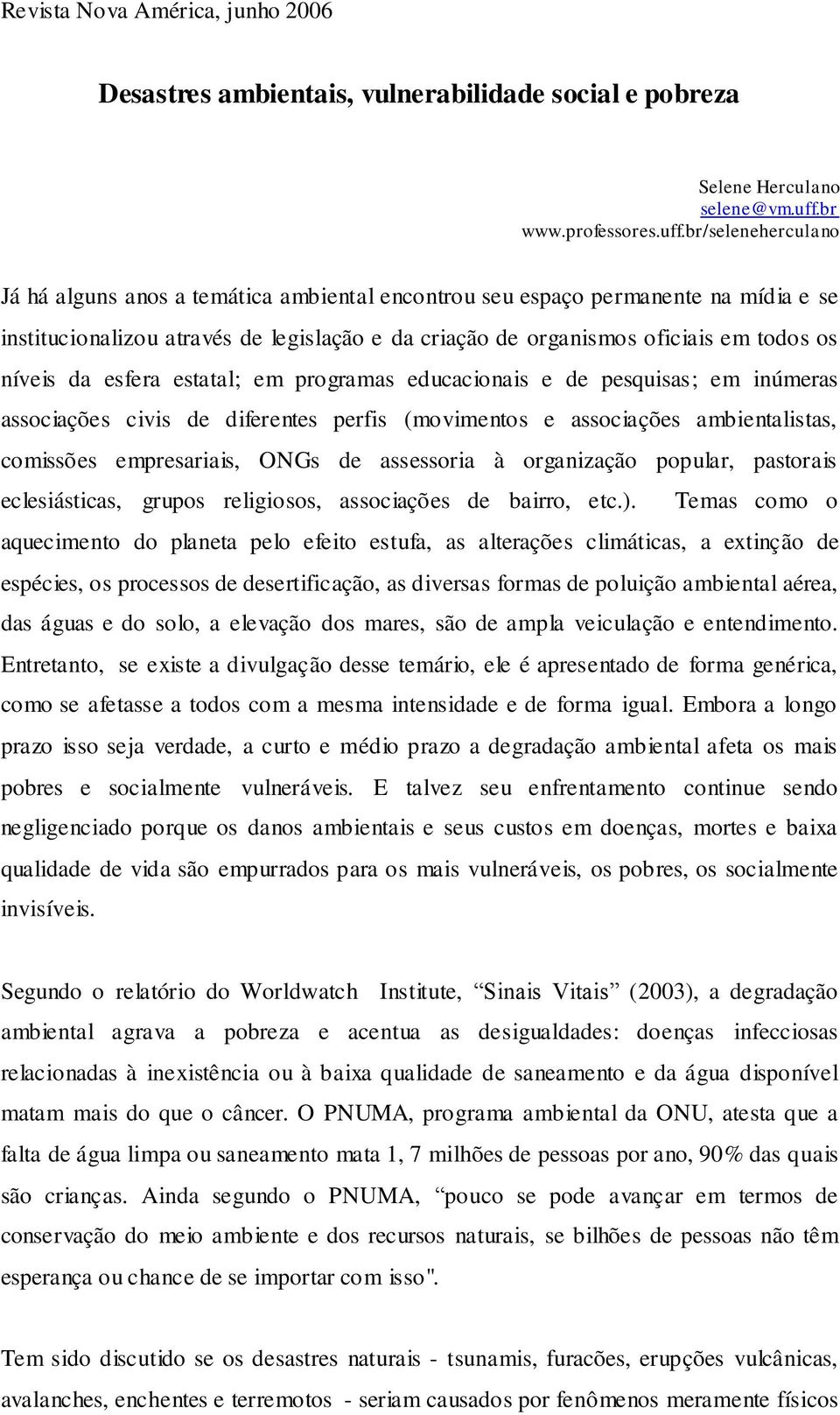 br/seleneherculano Já há alguns anos a temática ambiental encontrou seu espaço permanente na mídia e se institucionalizou através de legislação e da criação de organismos oficiais em todos os níveis