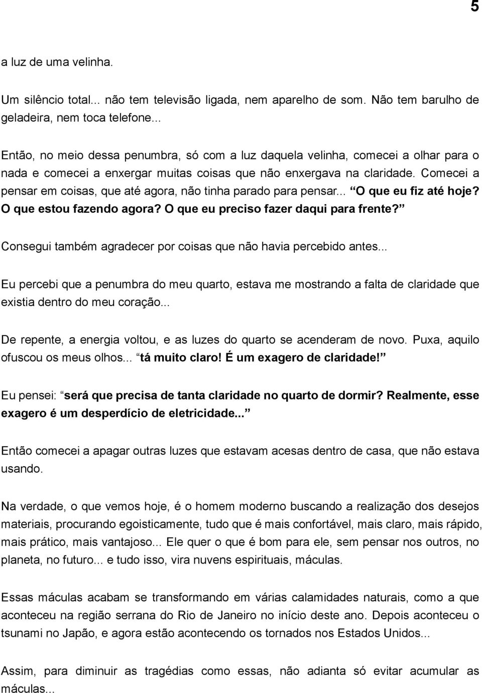 Comecei a pensar em coisas, que até agora, não tinha parado para pensar... O que eu fiz até hoje? O que estou fazendo agora? O que eu preciso fazer daqui para frente?