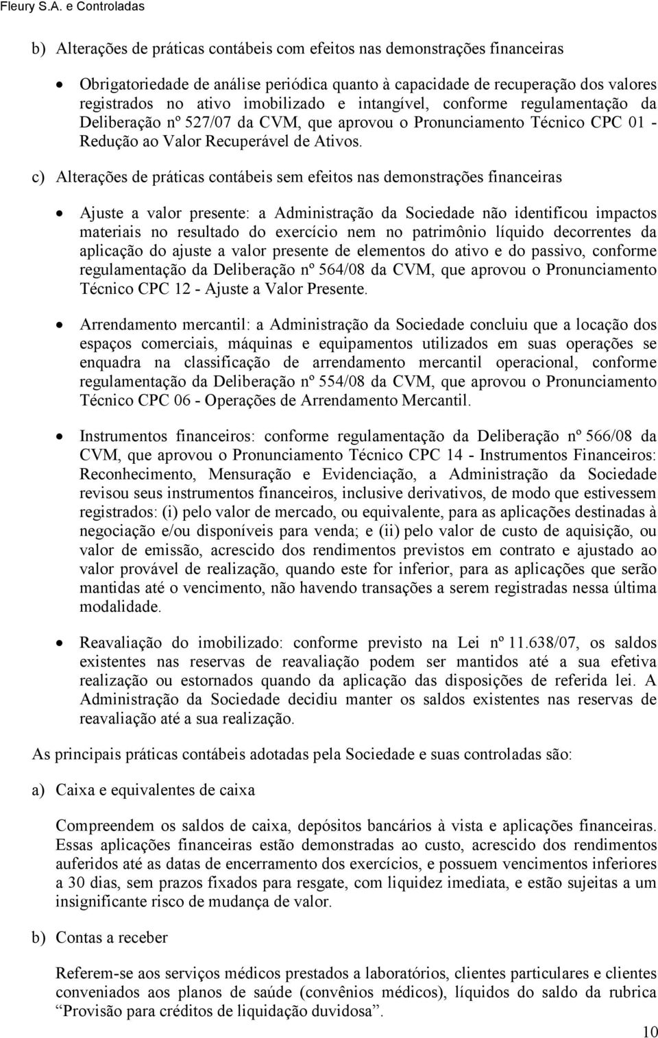 c) Alterações de práticas contábeis sem efeitos nas demonstrações financeiras Ajuste a valor presente: a Administração da Sociedade não identificou impactos materiais no resultado do exercício nem no