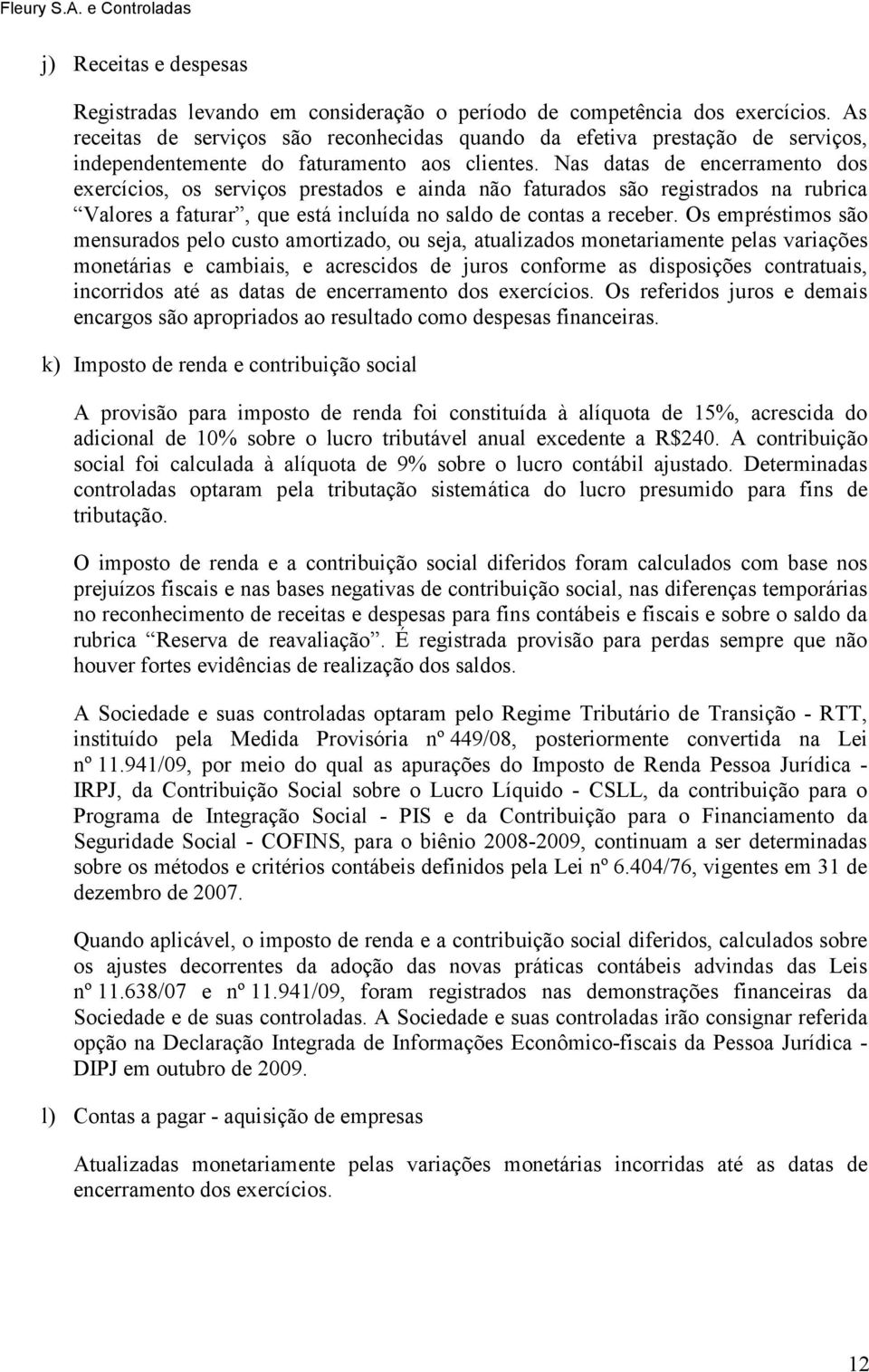 Nas datas de encerramento dos exercícios, os serviços prestados e ainda não faturados são registrados na rubrica Valores a faturar, que está incluída no saldo de contas a receber.