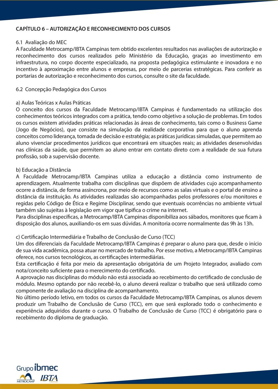 investimento em infraestrutura, no corpo docente especializado, na proposta pedagógica estimulante e inovadora e no incentivo à aproximação entre alunos e empresas, por meio de parcerias estratégicas.