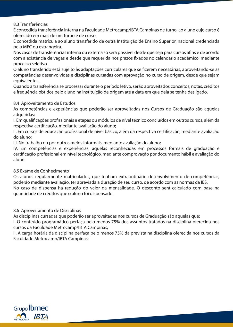 Nos casos de transferências interna ou externa só será possível desde que seja para cursos afins e de acordo com a existência de vagas e desde que requerida nos prazos fixados no calendário