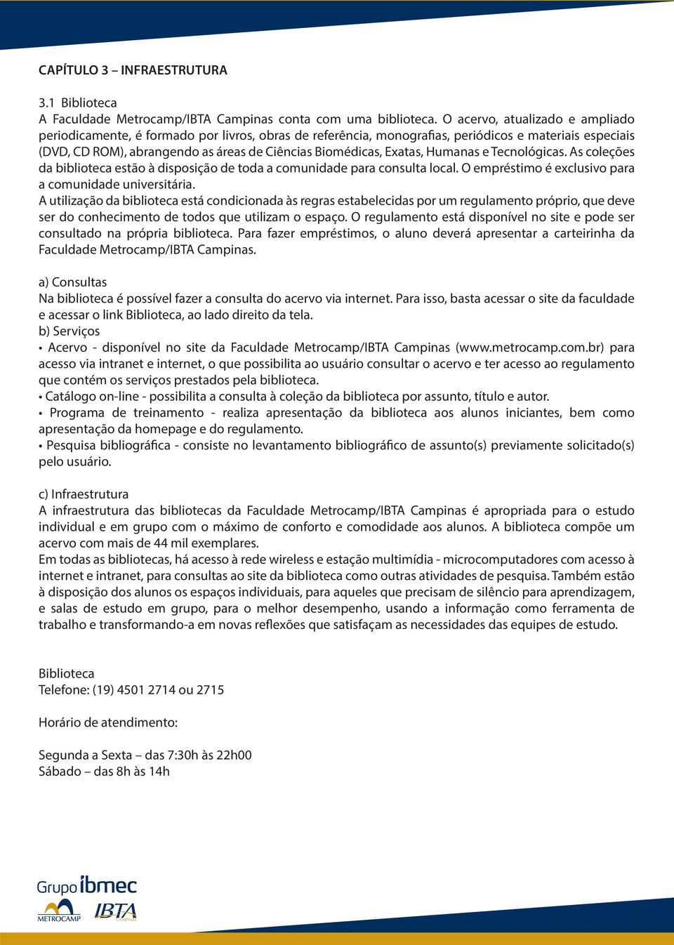 Exatas, Humanas e Tecnológicas. As coleções da biblioteca estão à disposição de toda a comunidade para consulta local. O empréstimo é exclusivo para a comunidade universitária.