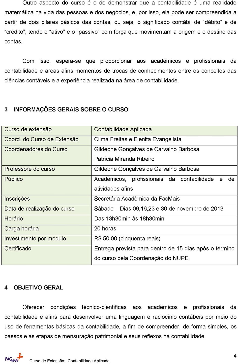 Com isso, espera-se que proporcionar aos acadêmicos e profissionais da contabilidade e áreas afins momentos de trocas de conhecimentos entre os conceitos das ciências contáveis e a experiência