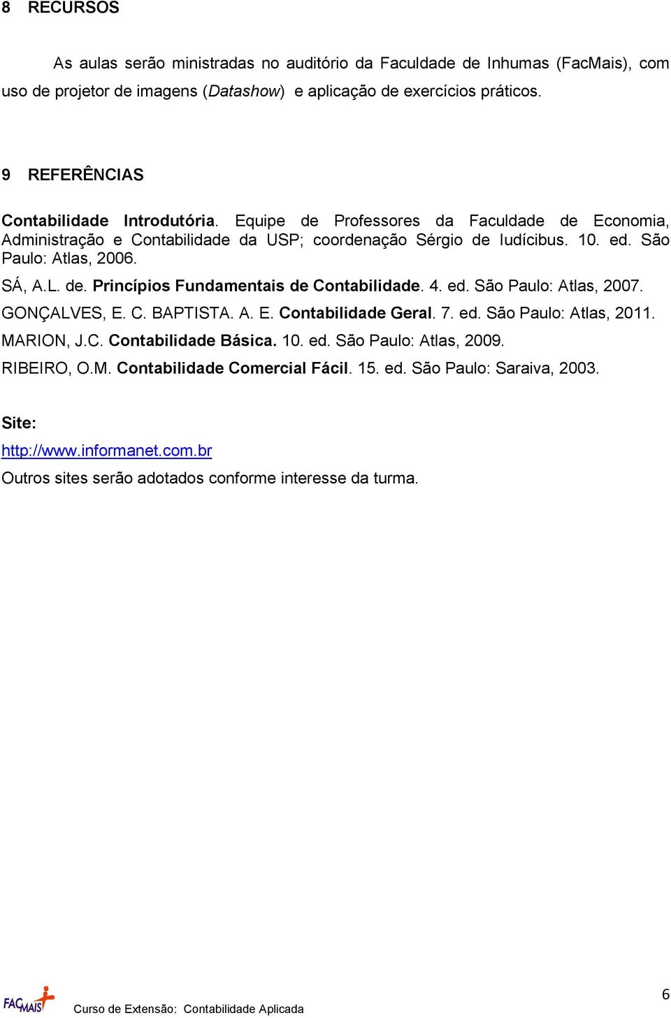 SÁ, A.L. de. Princípios Fundamentais de Contabilidade. 4. ed. São Paulo: Atlas, 2007. GONÇALVES, E. C. BAPTISTA. A. E. Contabilidade Geral. 7. ed. São Paulo: Atlas, 2011. MARION, J.C. Contabilidade Básica.