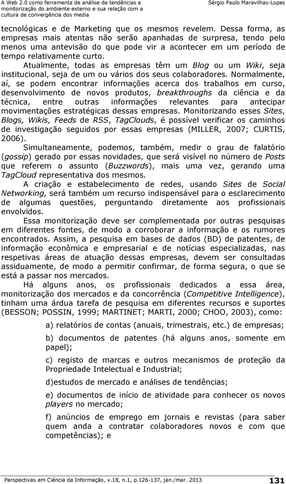 Atualmente, todas as empresas têm um Blog ou um Wiki, seja institucional, seja de um ou vários dos seus colaboradores.