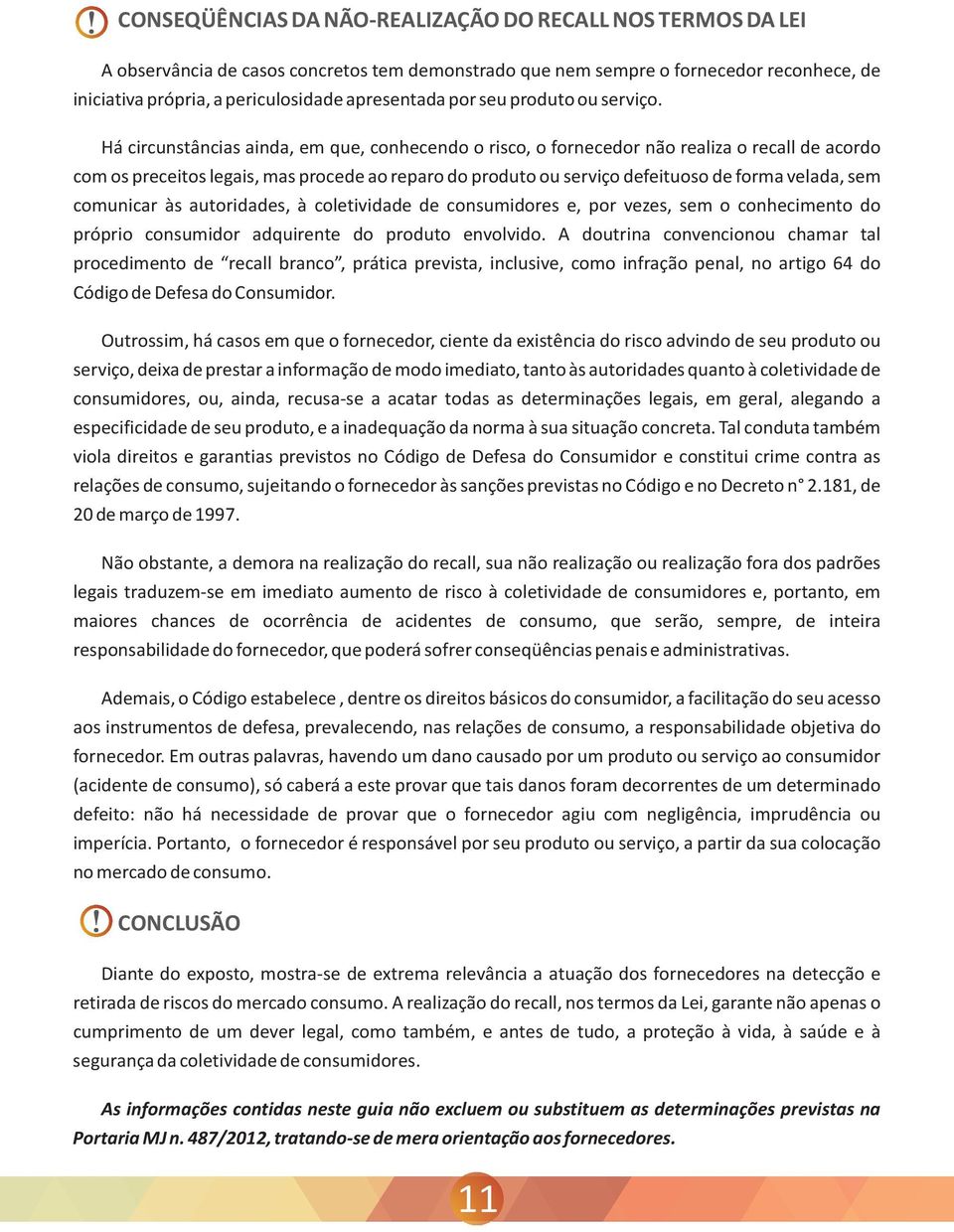 Há circunstâncias ainda, em que, conhecendo o risco, o fornecedor não realiza o recall de acordo com os preceitos legais, mas procede ao reparo do produto ou serviço defeituoso de forma velada, sem