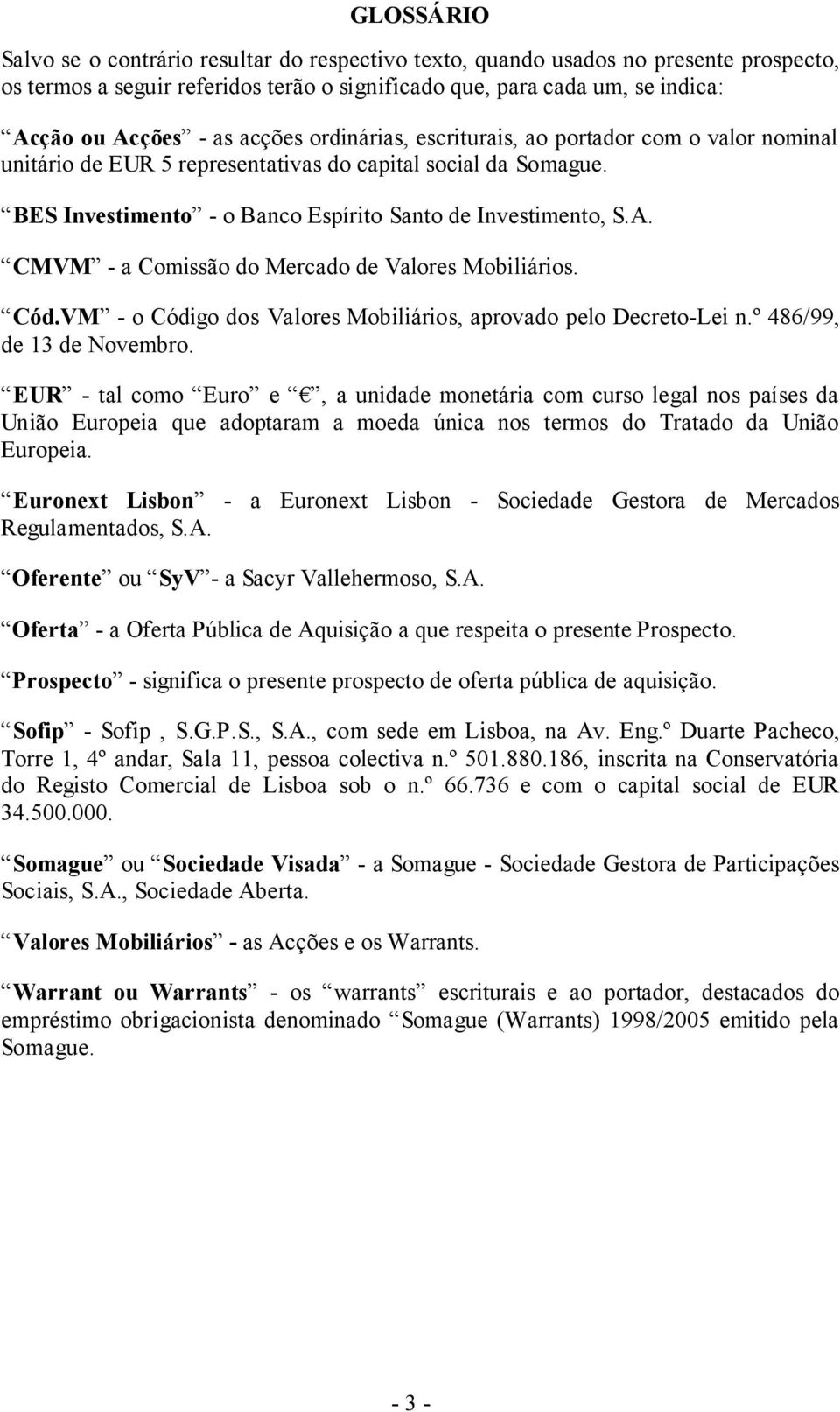 CMVM - a Comissão do Mercado de Valores Mobiliários. Cód.VM - o Código dos Valores Mobiliários, aprovado pelo Decreto-Lei n.º 486/99, de 13 de Novembro.