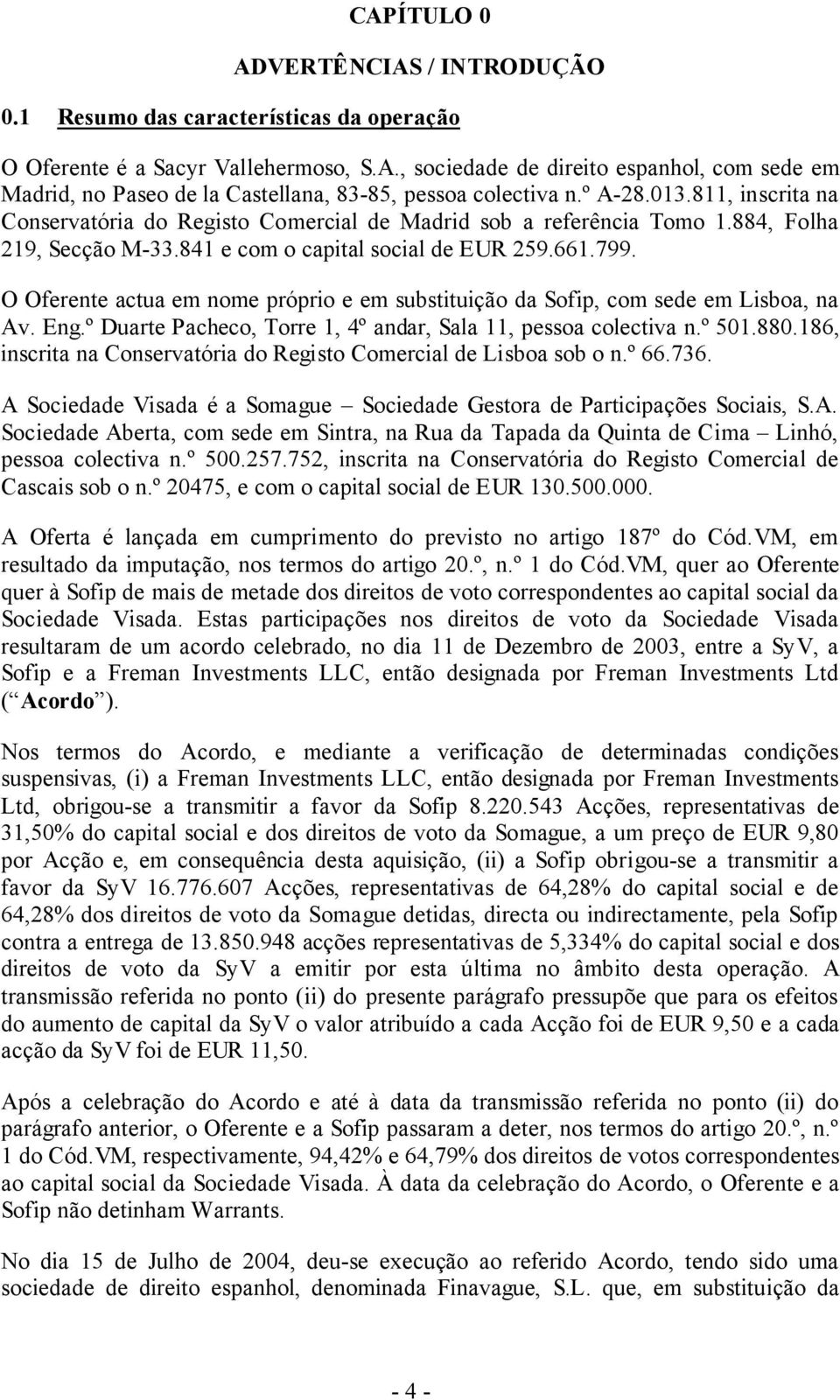 O Oferente actua em nome próprio e em substituição da Sofip, com sede em Lisboa, na Av. Eng.º Duarte Pacheco, Torre 1, 4º andar, Sala 11, pessoa colectiva n.º 501.880.