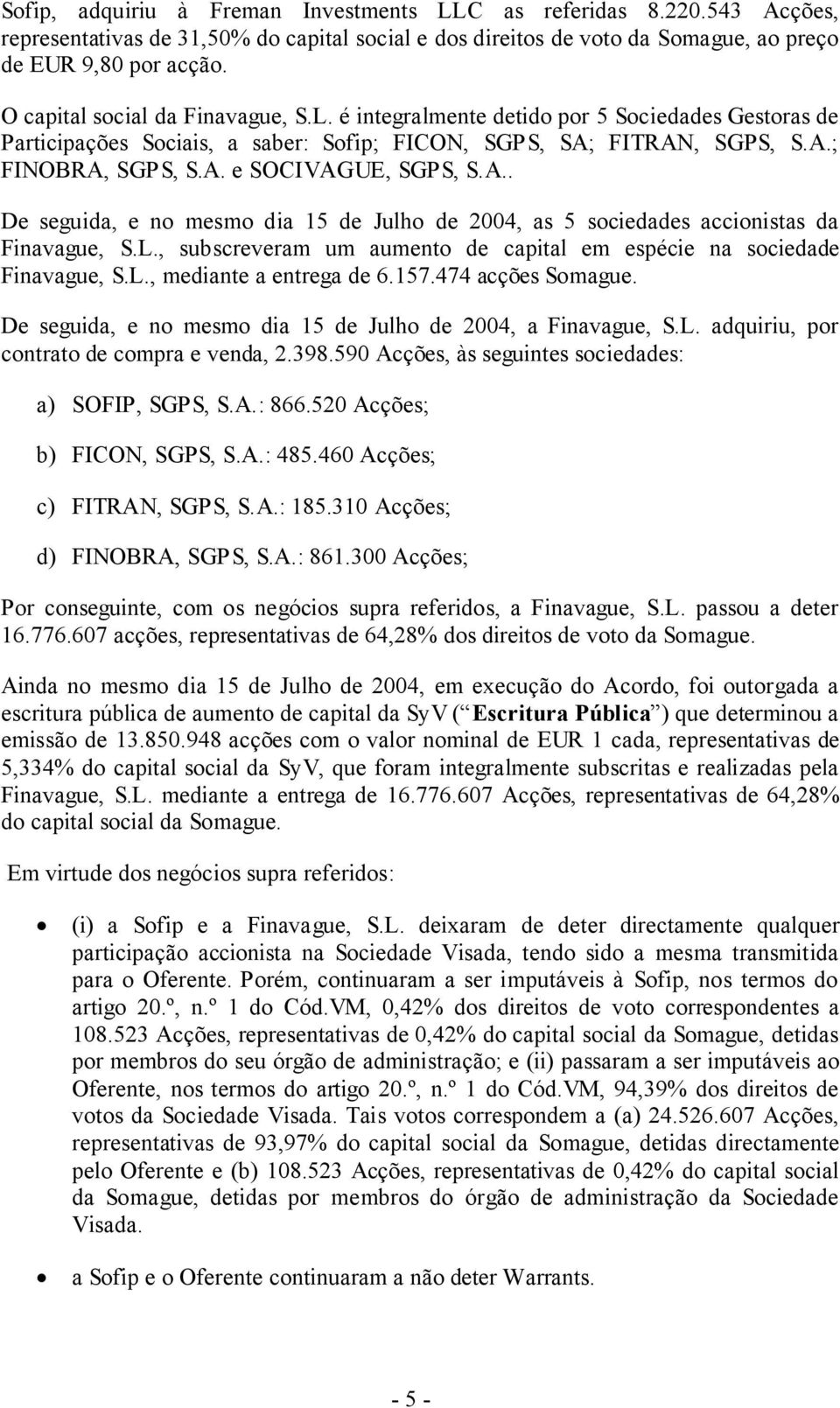 A.. De seguida, e no mesmo dia 15 de Julho de 2004, as 5 sociedades accionistas da Finavague, S.L., subscreveram um aumento de capital em espécie na sociedade Finavague, S.L., mediante a entrega de 6.