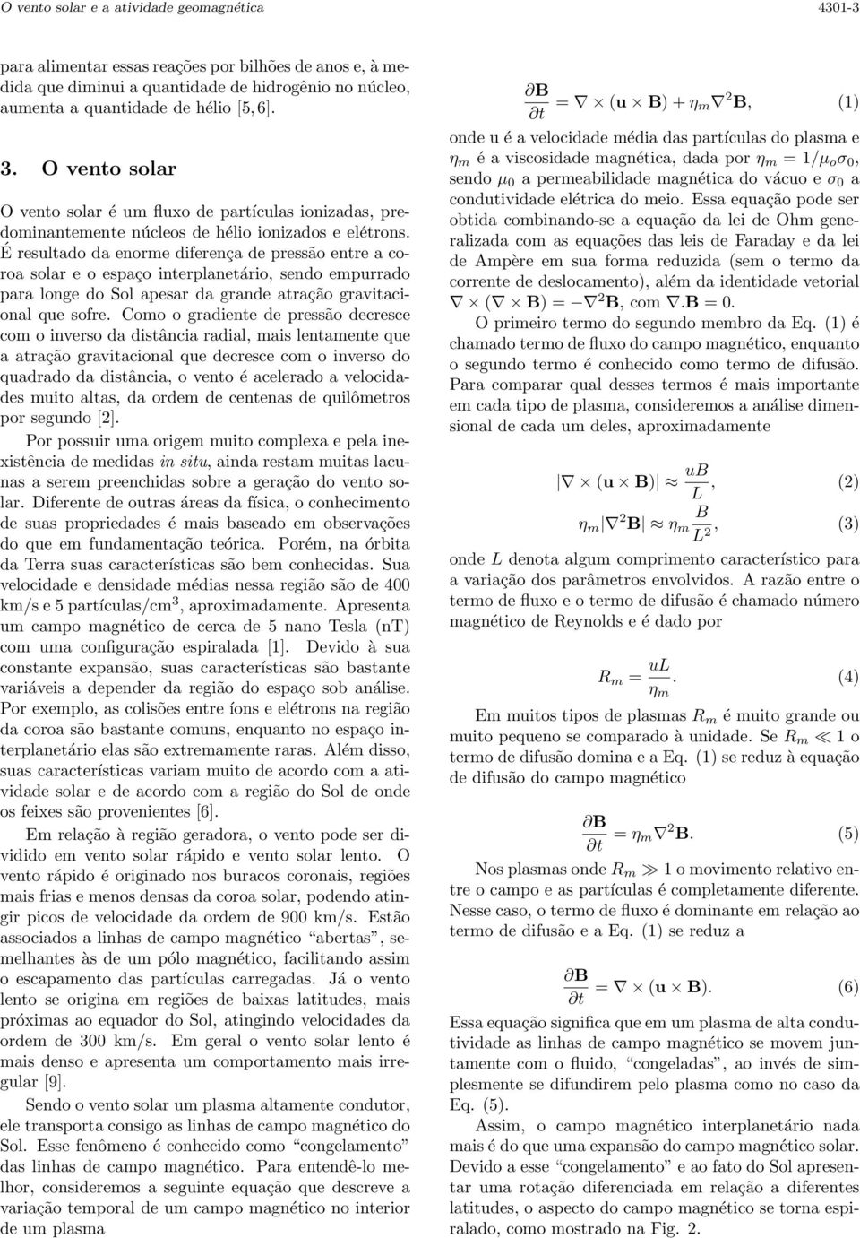 É resultado da enorme diferença de pressão entre a coroa solar e o espaço interplanetário, sendo empurrado para longe do Sol apesar da grande atração gravitacional que sofre.