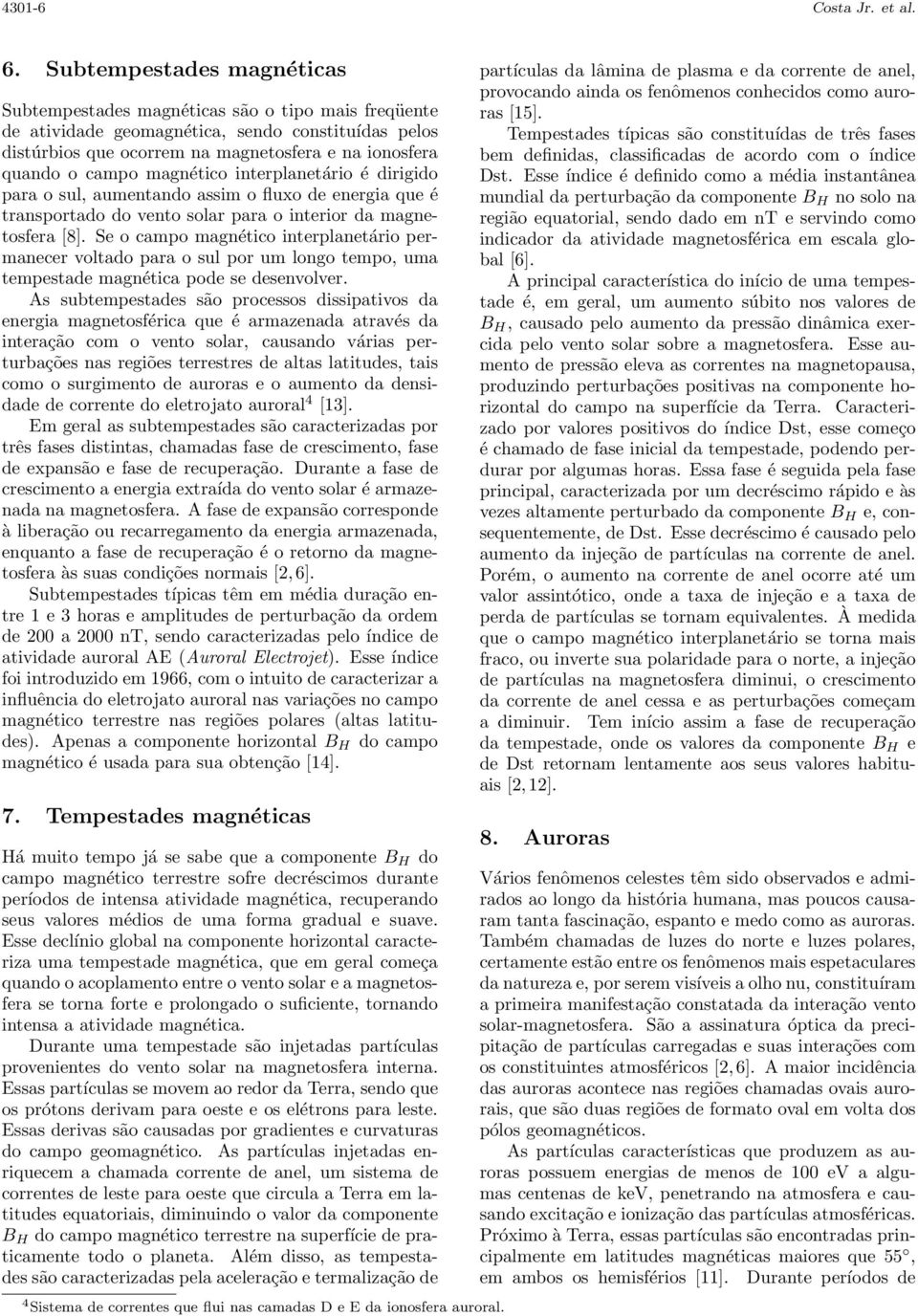 magnético interplanetário é dirigido para o sul, aumentando assim o fluxo de energia que é transportado do vento solar para o interior da magnetosfera [8].