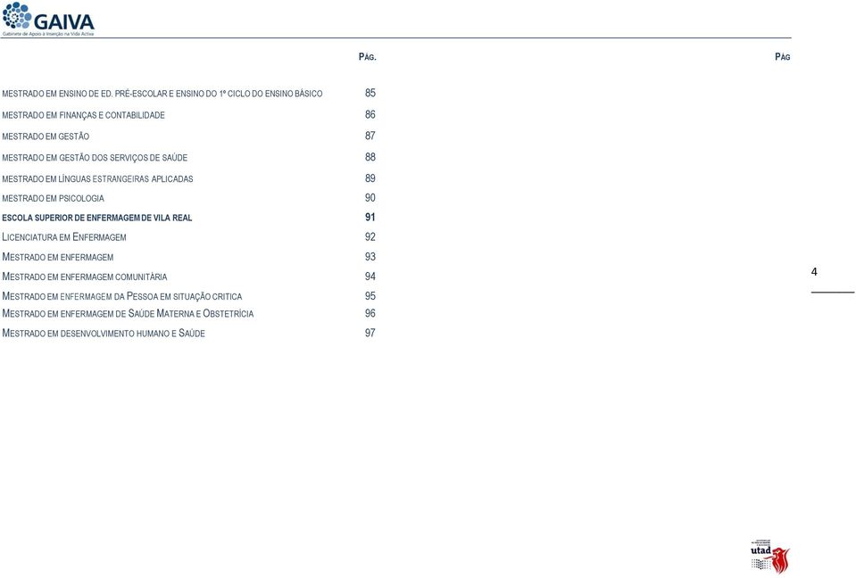 SERVIÇOS DE SAÚDE 88 MESTRADO EM LÍNGUAS ESTRANGEIRAS APLICADAS 89 MESTRADO EM PSICOLOGIA 90 ESCOLA SUPERIOR DE ENFERMAGEM DE VILA REAL 91