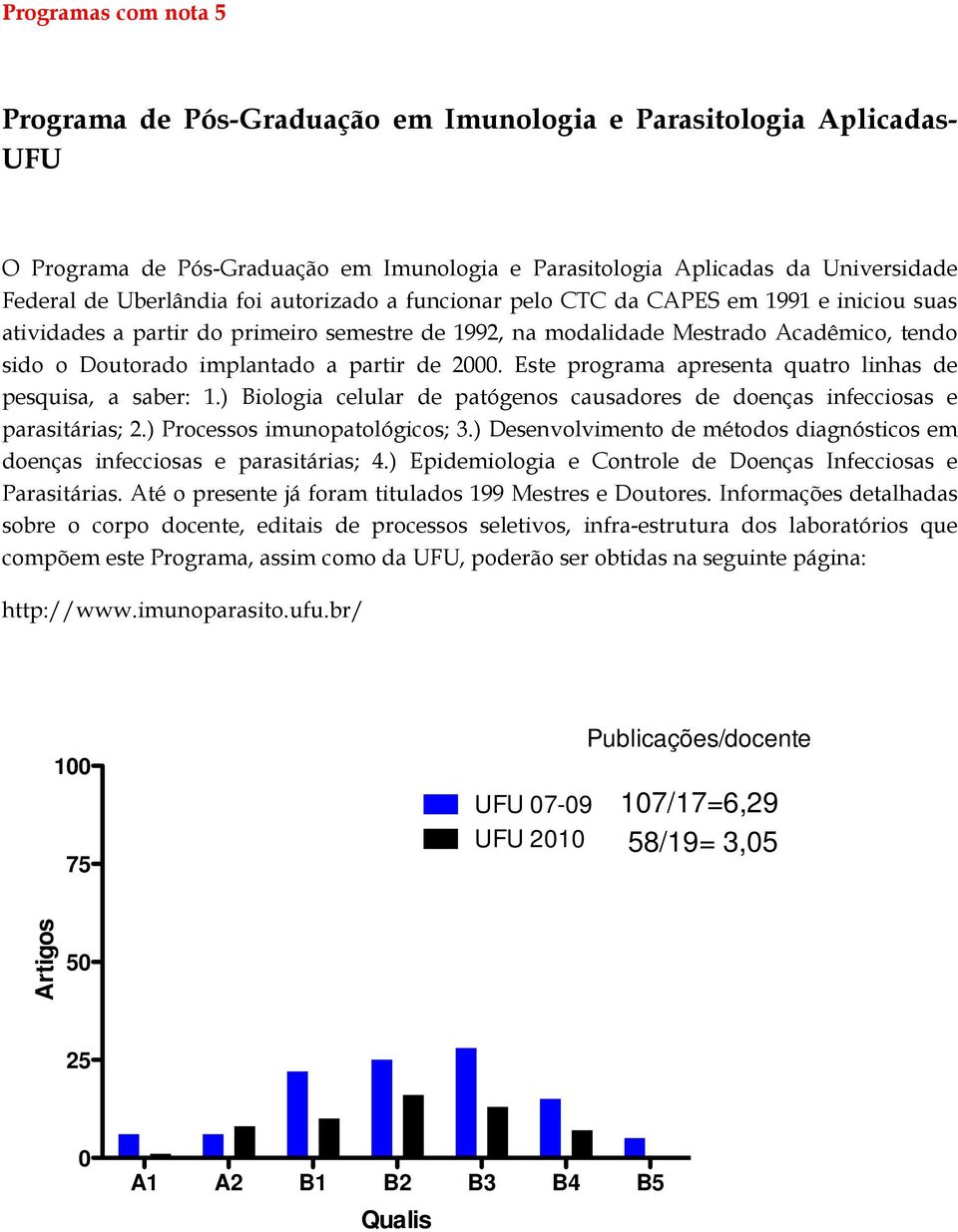 Este programa apresenta quatro linhas de pesquisa, a saber: 1.) Biologia celular de patógenos causadores de doenças infecciosas e parasitárias; 2.) Processos imunopatológicos; 3.