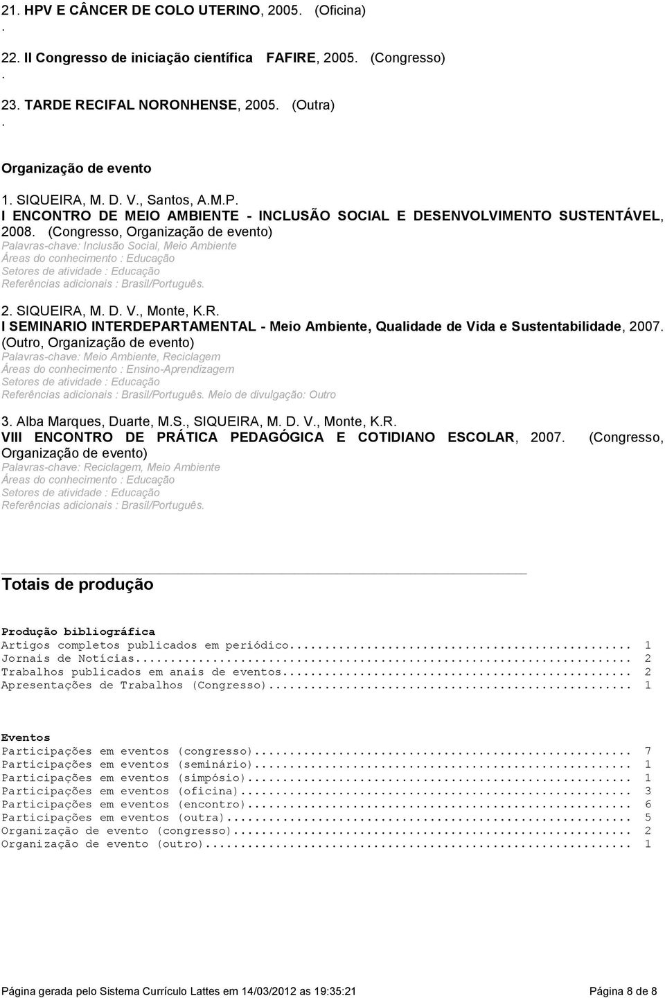 Educação Setores de atividade : Educação Referências adicionais : Brasil/Português 2 SIQUEIRA, M D V, Monte, KR I SEMINARIO INTERDEPARTAMENTAL - Meio Ambiente, Qualidade de Vida e Sustentabilidade,