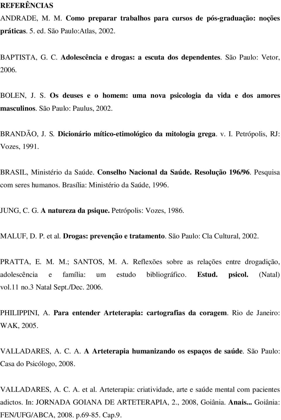 v. I. Petrópolis, RJ: Vozes, 1991. BRASIL, Ministério da Saúde. Conselho Nacional da Saúde. Resolução 196/96. Pesquisa com seres humanos. Brasília: Ministério da Saúde, 1996. JUNG, C. G.