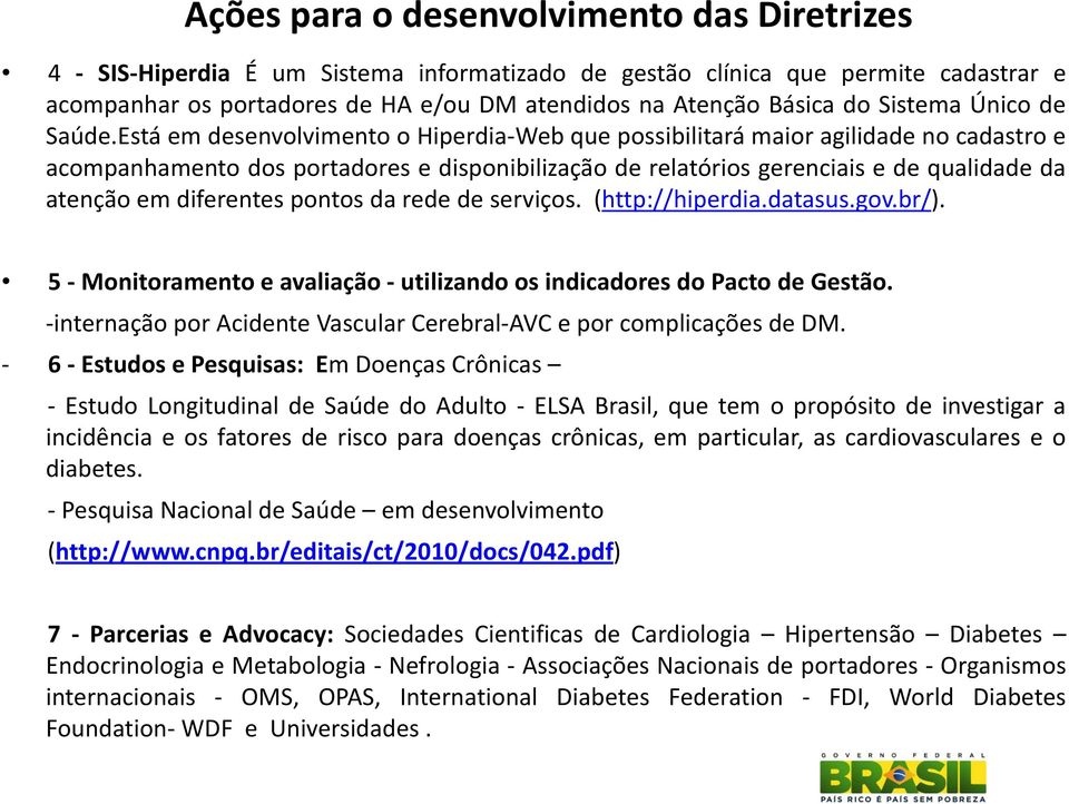 Está em desenvolvimento o Hiperdia Web que possibilitará maior agilidade no cadastro e acompanhamento dos portadores e disponibilização de relatórios gerenciais e de qualidade da atenção em