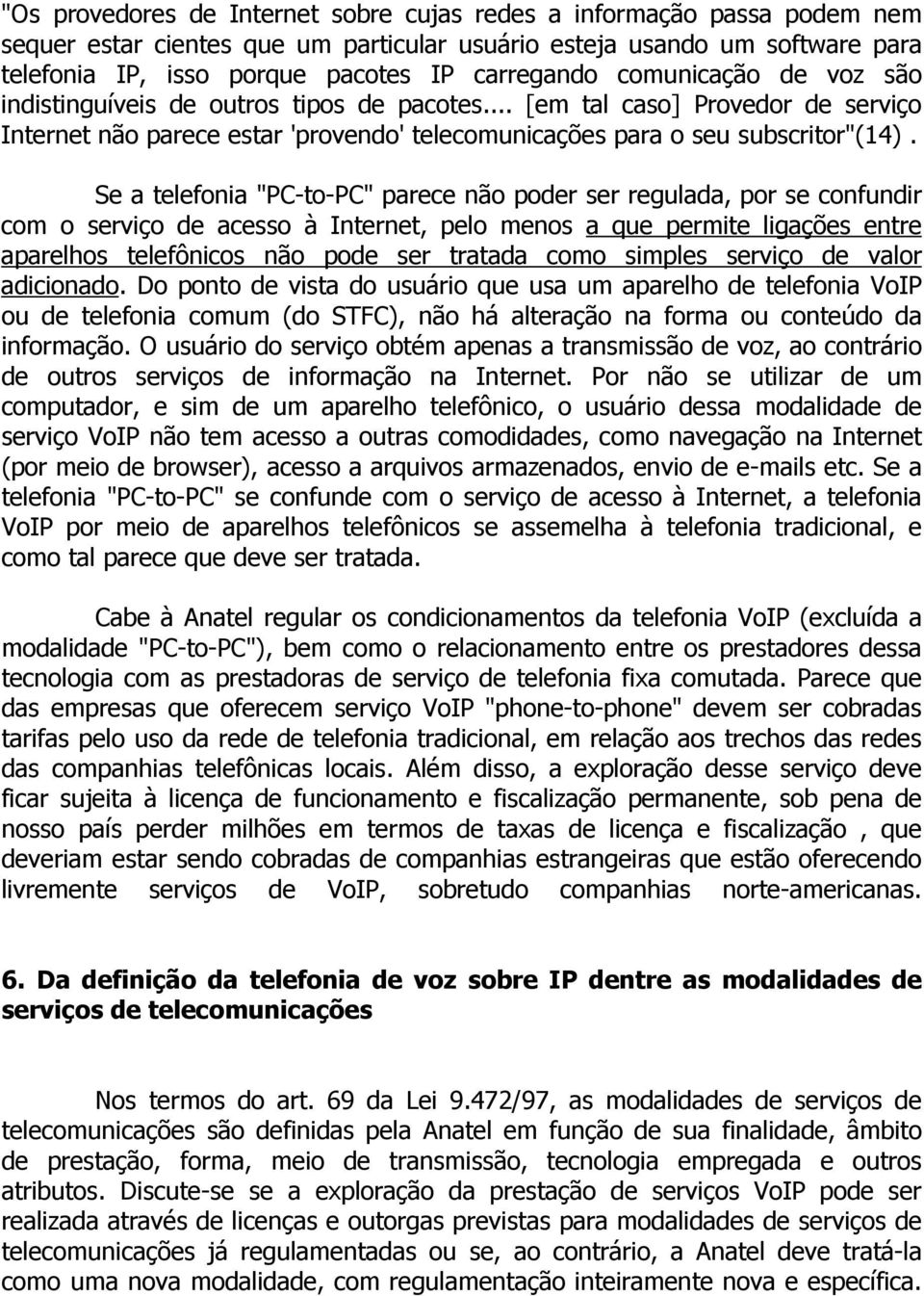 Se a telefonia "PC-to-PC" parece não poder ser regulada, por se confundir com o serviço de acesso à Internet, pelo menos a que permite ligações entre aparelhos telefônicos não pode ser tratada como