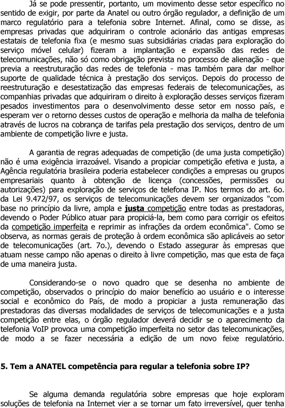 Afinal, como se disse, as empresas privadas que adquiriram o controle acionário das antigas empresas estatais de telefonia fixa (e mesmo suas subsidiárias criadas para exploração do serviço móvel