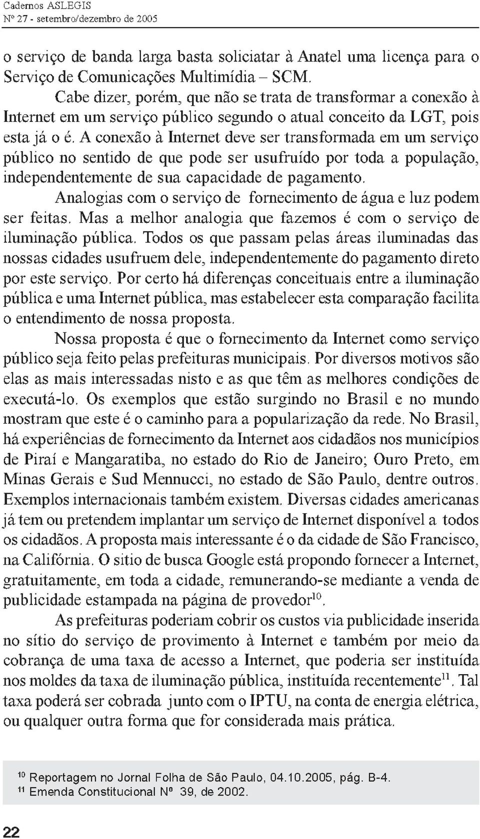 A conexão à Internet deve ser transformada em um serviço público no sentido de que pode ser usufruído por toda a população, independentemente de sua capacidade de pagamento.