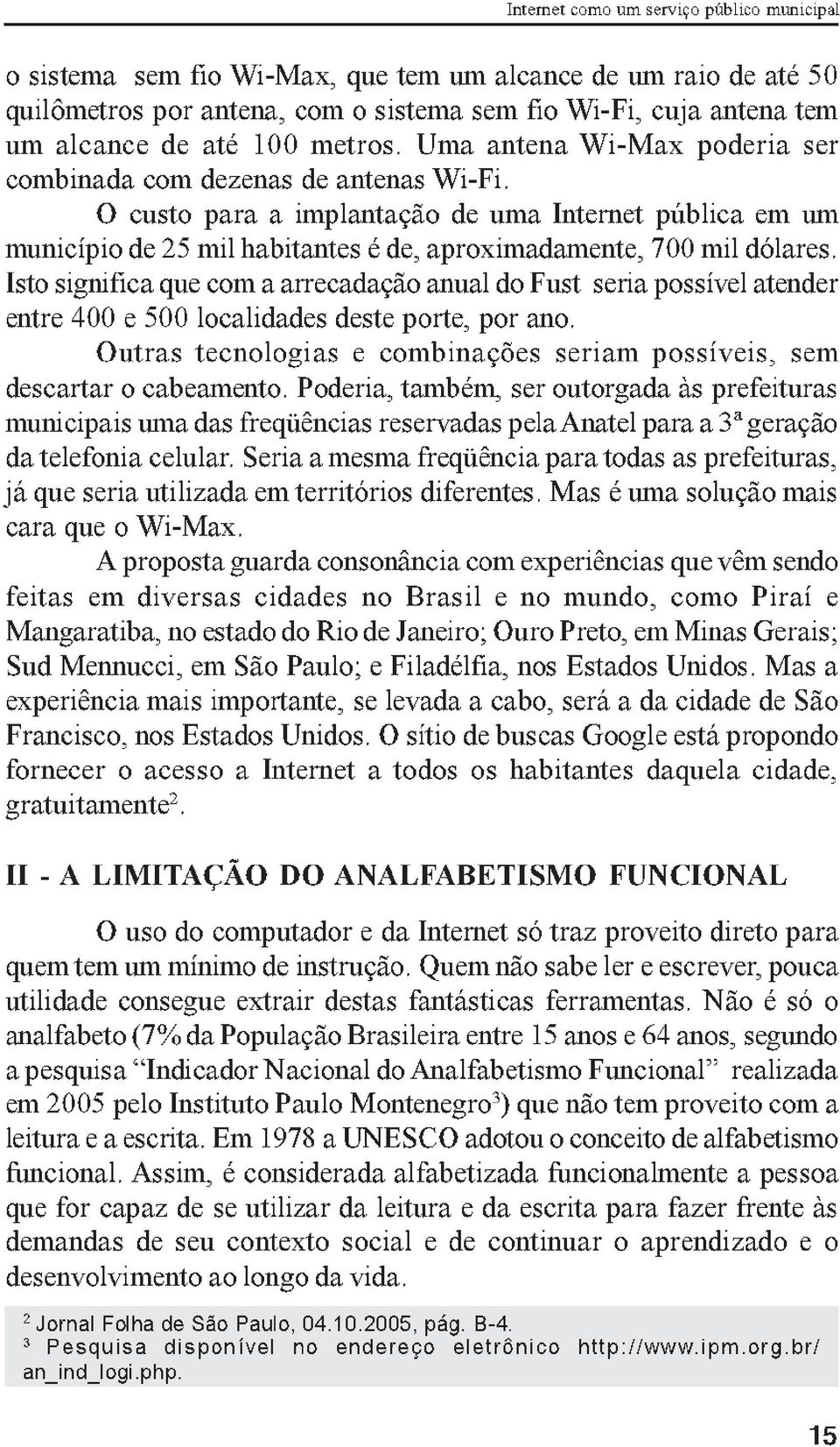 O custo para a implantação de uma Internet pública em um município de 25 mil habitantes é de, aproximadamente, 700 mil dólares.