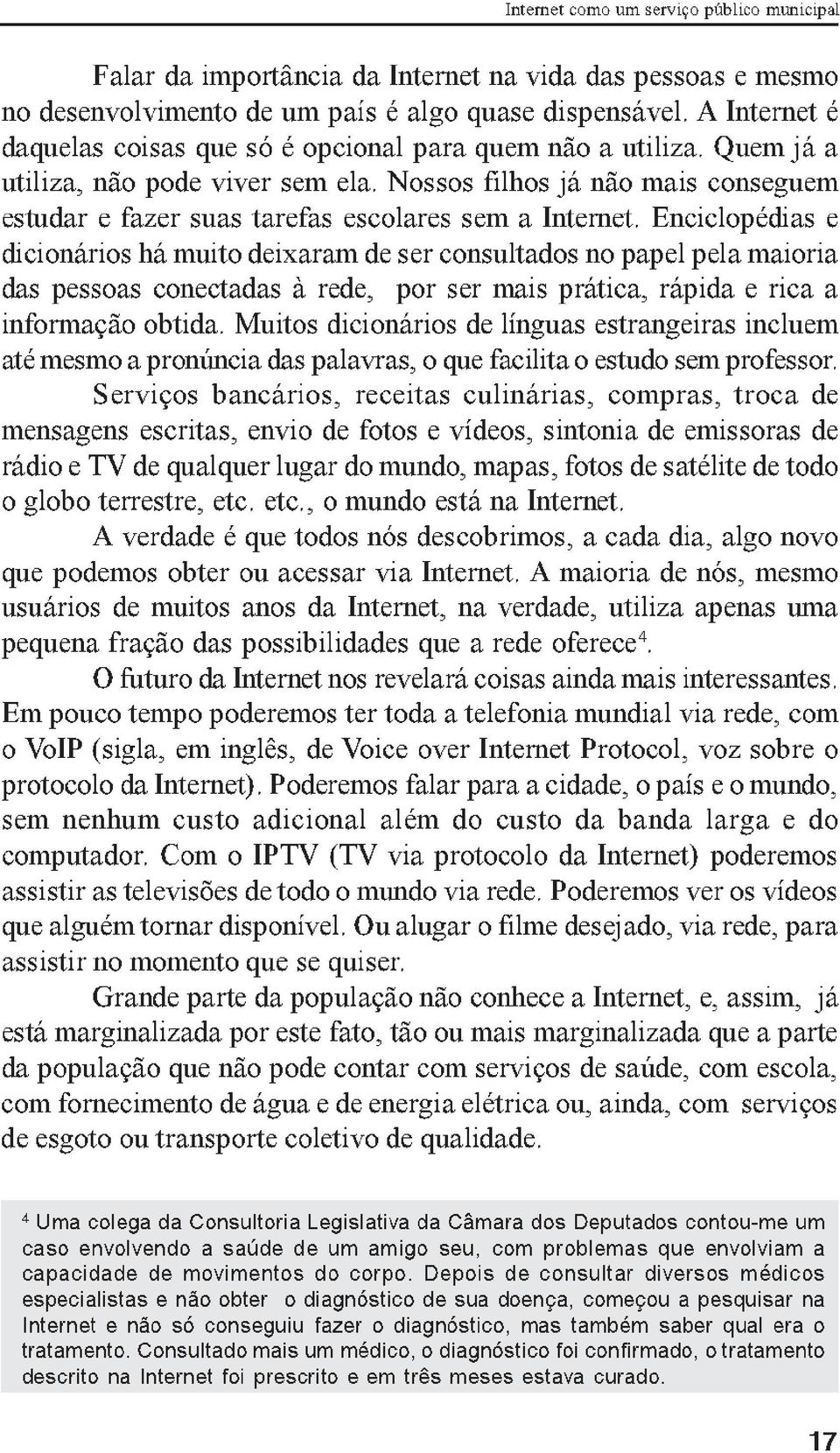 Nossos filhos já nâo mais conseguem estudar e fazer suas tarefas escolares sem a Internet.