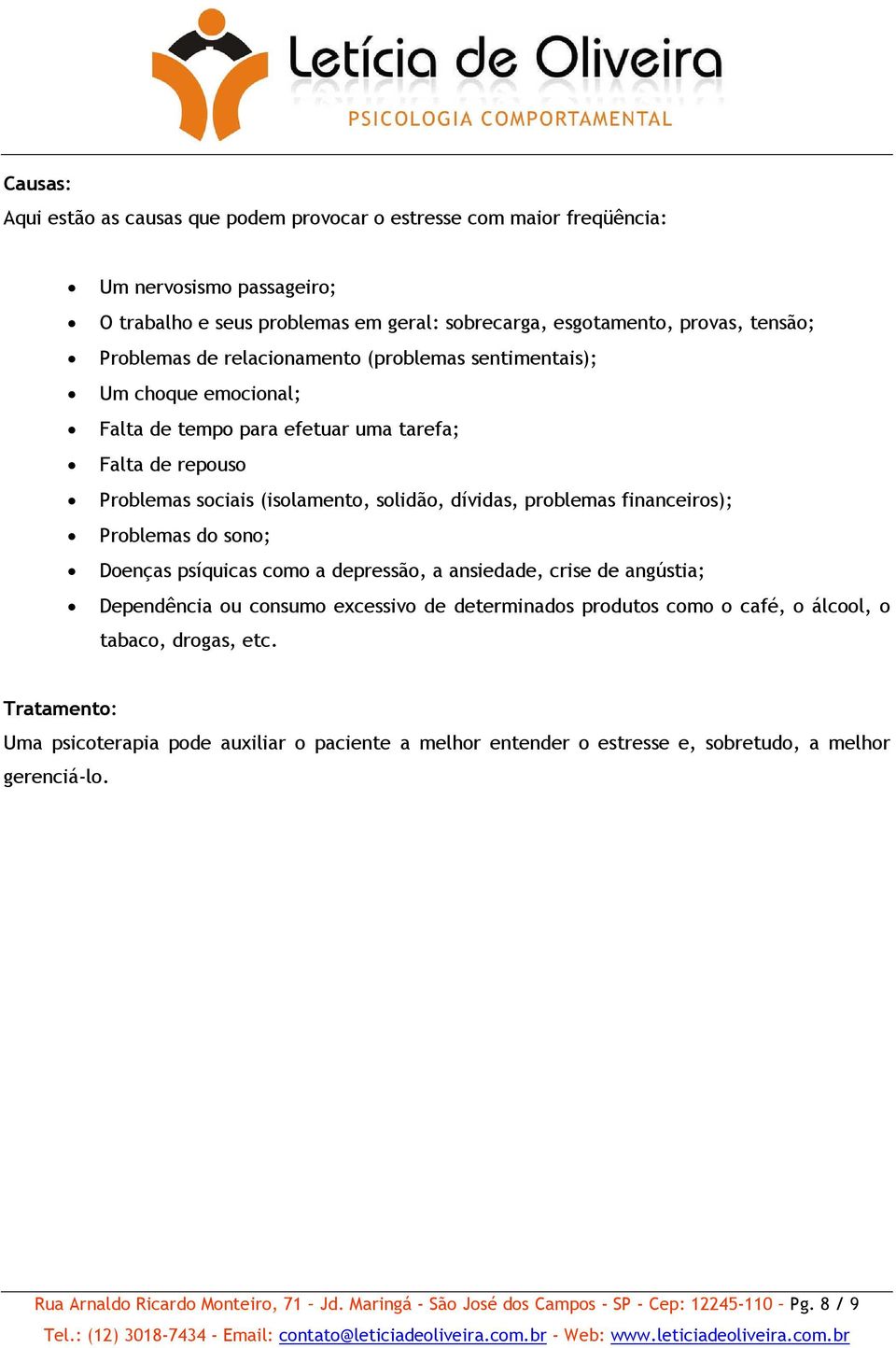 Problemas do sono; Doenças psíquicas como a depressão, a ansiedade, crise de angústia; Dependência ou consumo excessivo de determinados produtos como o café, o álcool, o tabaco, drogas, etc.