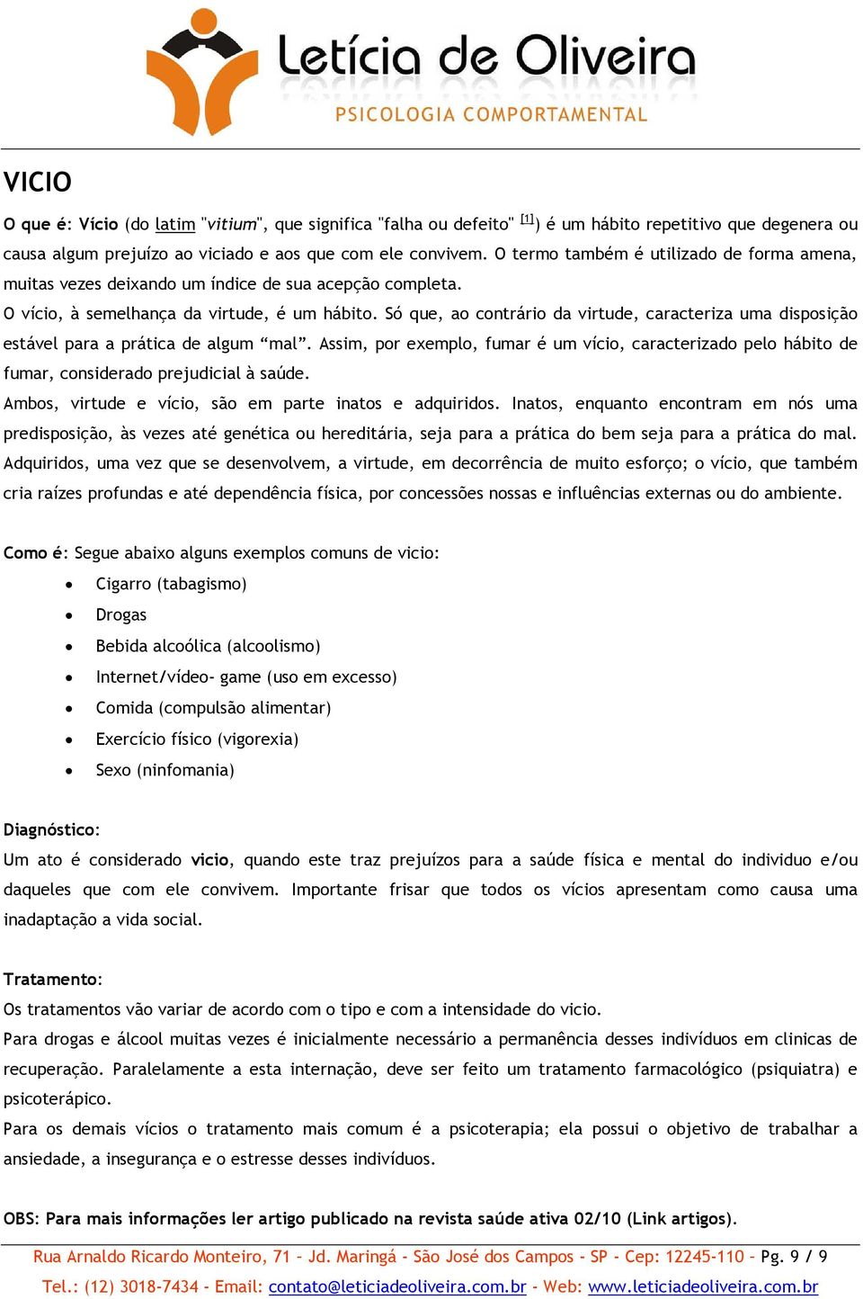 Só que, ao contrário da virtude, caracteriza uma disposição estável para a prática de algum mal.