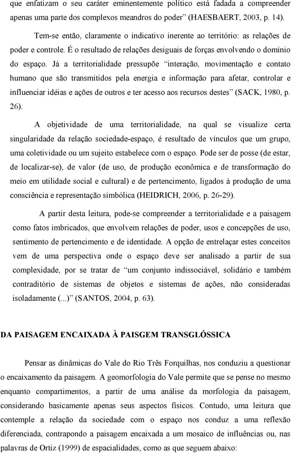 Já a territorialidade pressupõe interação, movimentação e contato humano que são transmitidos pela energia e informação para afetar, controlar e influenciar idéias e ações de outros e ter acesso aos