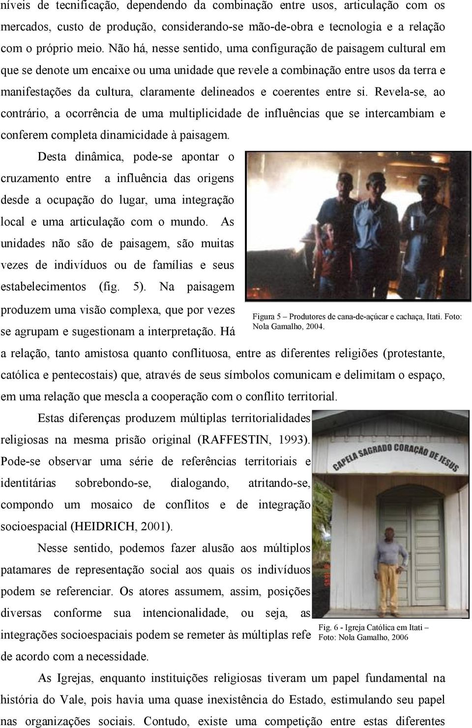 coerentes entre si. Revela-se, ao contrário, a ocorrência de uma multiplicidade de influências que se intercambiam e conferem completa dinamicidade à paisagem.