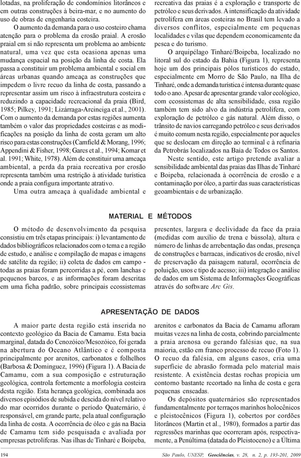 A erosão praial em si não representa um problema ao ambiente natural, uma vez que esta ocasiona apenas uma mudança espacial na posição da linha de costa.