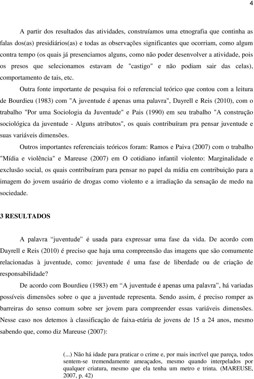 Outra fonte importante de pesquisa foi o referencial teórico que contou com a leitura de Bourdieu (1983) com "A juventude é apenas uma palavra", Dayrell e Reis (2010), com o trabalho "Por uma