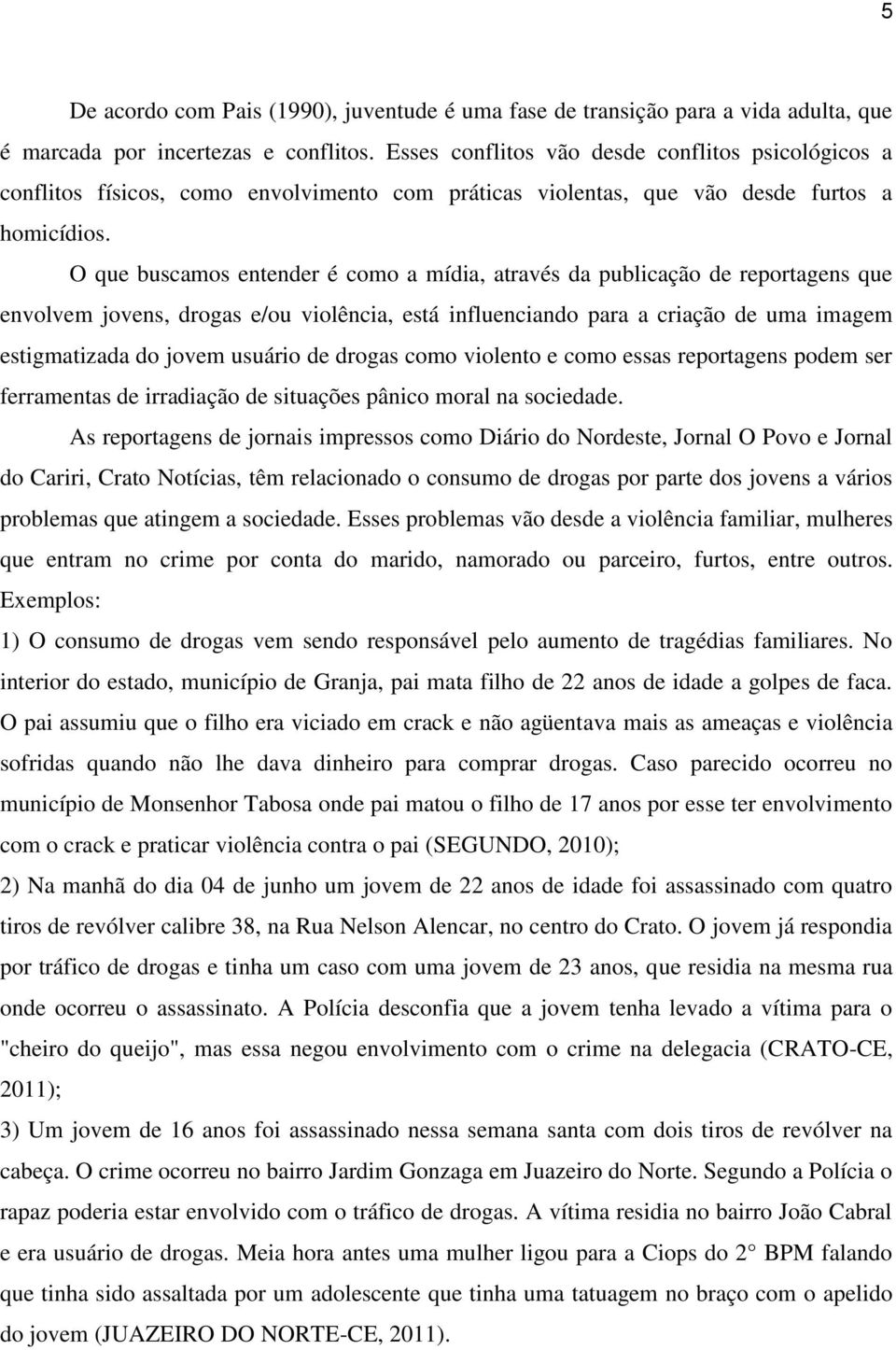 O que buscamos entender é como a mídia, através da publicação de reportagens que envolvem jovens, drogas e/ou violência, está influenciando para a criação de uma imagem estigmatizada do jovem usuário