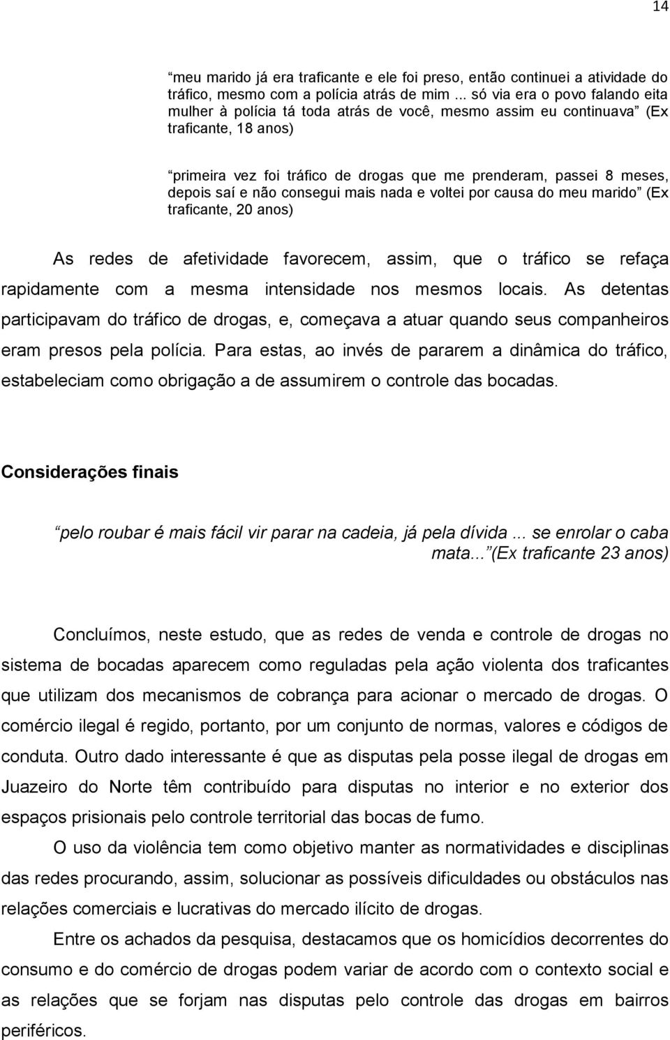 depois saí e não consegui mais nada e voltei por causa do meu marido (Ex traficante, 20 anos) As redes de afetividade favorecem, assim, que o tráfico se refaça rapidamente com a mesma intensidade nos