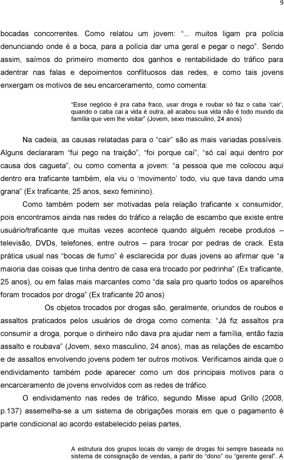 encarceramento, como comenta: Esse negócio é pra caba fraco, usar droga e roubar só faz o caba cair, quando o caba cai a vida é outra, ali acabou sua vida não é todo mundo da família que vem lhe