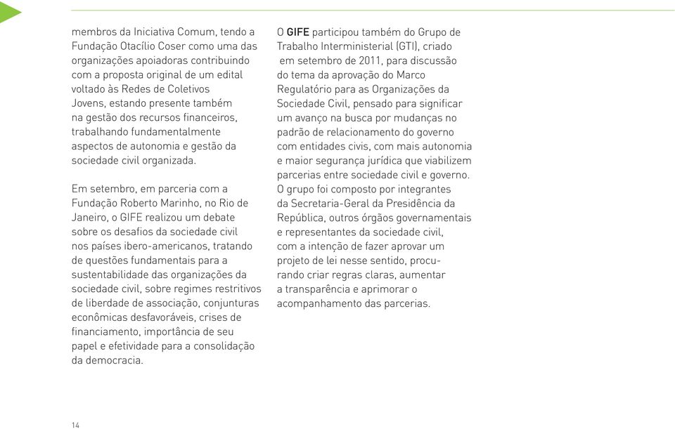 Em setembro, em parceria com a Fundação Roberto Marinho, no Rio de Janeiro, o GIFE realizou um debate sobre os desafios da sociedade civil nos países ibero-americanos, tratando de questões