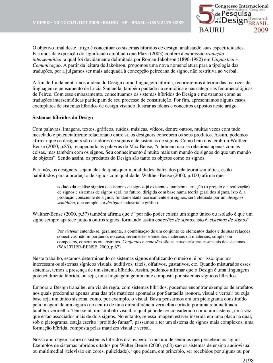 Comunicação. A partir da leitura de Jakobson, propomos uma nova nomenclatura para a tipologia das traduções, por a julgamos ser mais adequada à concepção peirceana de signo, não restritiva ao verbal.