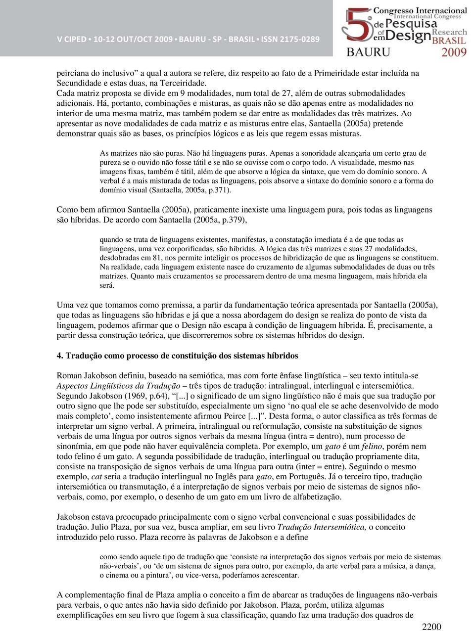 Há, portanto, combinações e misturas, as quais não se dão apenas entre as modalidades no interior de uma mesma matriz, mas também podem se dar entre as modalidades das três matrizes.