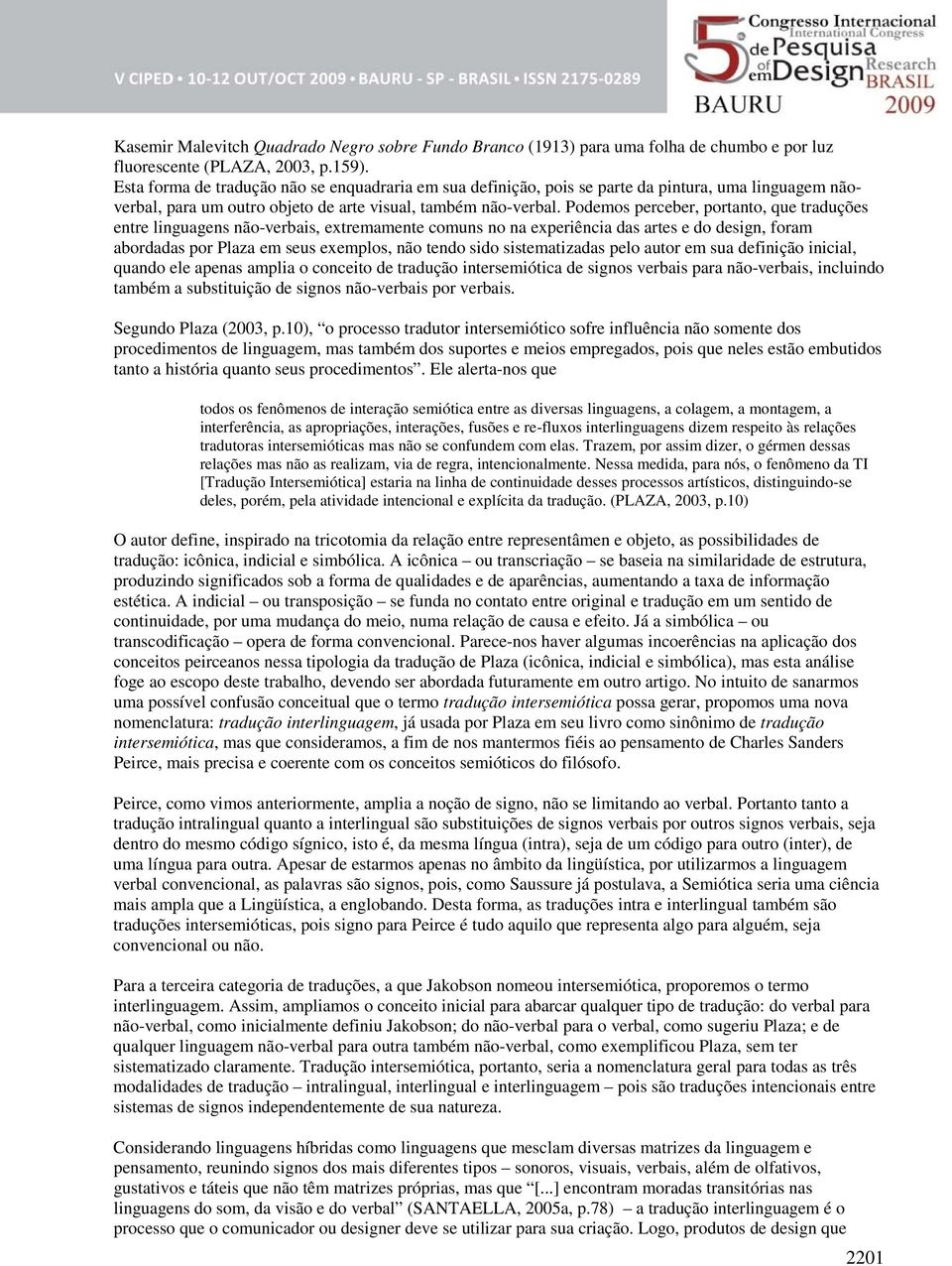 Podemos perceber, portanto, que traduções entre linguagens não-verbais, extremamente comuns no na experiência das artes e do design, foram abordadas por Plaza em seus exemplos, não tendo sido