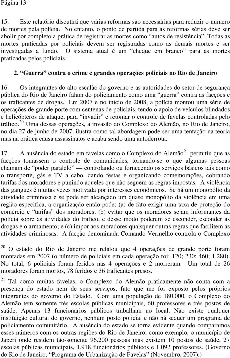 Todas as mortes praticadas por policiais devem ser registradas como as demais mortes e ser investigadas a fundo. O sistema atual é um cheque em branco para as mortes praticadas pelos policiais. 2.