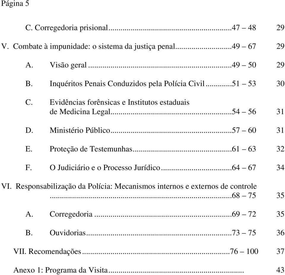 Ministério Público...57 60 31 E. Proteção de Testemunhas...61 63 32 F. O Judiciário e o Processo Jurídico...64 67 34 VI.